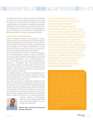 EDIÇÃO 05 13
de etiquetagem desde a indústria. Para ele, a etiquetagem
na origem é um tema de grande relevância para o varejo,
em especial no ramo de farmácias. “Atualmente a rotina de
etiquetar produtos é realizada na retaguarda das lojas pelos
colaboradores da filial, afetando os serviços de atendimen-
to e dispensação, bem como demais rotinas de retaguarda,
pois há necessidade de comprometer um colaborador es-
pecificamente para a colocação das etiquetas”, declara.
Etiquetas sob medida
Entre as vantagens de adotar a etiquetagem na origem,
Pupe enumera como principais fatores a melhor fixação da
etiqueta, evitando que seja facilmente removida; diminui-
ção das tarefas de retaguarda; liberação de colaboradores
para atividades-fim do negócio (atendimento e venda);
possível redução de custos para o varejo, uma vez que o
custo da etiqueta acaba absorvido pela indústria.
“Em nossa percepção, em função do tamanho da etique-
ta, sua fixação pela loja prejudica a estética do produto e
em várias situações inviabiliza a etiquetagem, por esconder
informações importantes, como as especificações técni-
cas. Um exemplo de item que deveria ser etiquetado na
indústria é a maquiagem. Hoje, muitos desses produtos
não recebem etiquetas na loja porque estas precisam ser
fixadas com fita adesiva, em muitos casos deixando cola no
produto, o que causa descontentamento e reclamações do
cliente”, esclarece o executivo.
Na avaliação do NEO, a utilização da etiquetagem na ori-
gem pode representar uma redução imediata de 20% nos
custos operacionais e um aumento de até 30% nas vendas
de mercadorias de alto giro e valor.
Para auxiliar a indústria na adoção das etiquetas em seus
produtos, a Plastrom Sensormatic possui centros de pesqui-
sa e desenvolvimento que concebem soluções personaliza-
das para cada cliente, adequada para cada tipo de produto
e necessidades. Profissionais da empresa e seus parceiros
desenvolvedores de embalagens acompanham todo o pro-
cesso de estudo, avaliação e fabricação dessas etiquetas em
todas as etapas. Nos últimos anos, a empresa desenvolveu
inúmeros produtos já homologados
pelos seus centros de desenvolvimento
e que estão implementados nos autos-
serviços dos clientes.
Etiquetagem na Origem é a
técnica de aplicar etiquetas
antifurto dentro dos
produtos ou embalagens
durante a fabricação. Segundo
especialistas, é o meio mais eficaz
e eficiente de proteger produtos.
A etiquetagem na origem agrega
vantagens a toda A cadeia de
varejo, como redução de custos
com segurança física, diminuição
dos custos operacionais, além de
evitar o confinamento dos itens
de maior risco nas gôndolas e
balcões, aumentando o potencial
das vendas. A etiquetagem na
origem segue três estágios:
aparentes, semiescondidas e
incorporadas ao bem
A Panvel, fruto da fusão entre as drogarias Panitz
e Velgos, é atualmente a maior rede de farmácias
da região Sul. Com uma trajetória sólida de cres-
cimento constante, possui 4 mil colaboradores e
mais de 290 lojas, em cerca de 85 cidades dos es-
tados do Rio Grande do Sul, Santa Catarina e Para-
ná. Seu portfólio de produtos reúne mais de 15 mil
itens, entre medicamentos e perfumaria, nacionais
e importados. Trabalha também com produtos de
marca própria, desde 1989, comercializando, hoje,
cerca de 500 itens, agrupados em 15 submarcas. A
história da Panvel, no entanto, iniciou-se em 1967,
quando as duas maiores redes de farmácias do Rio
Grande do Sul (Panitz e Velgos) juntaram-se para
criar uma central de distribuição de medicamen-
tos, a Dimed Distribuidora de Medicamentos. Em
1973, acionistas das duas redes se uniram para
criar a Panvel.Roberto Pupe, supervisor de Prevenção
de Perdas da Panvel.
 