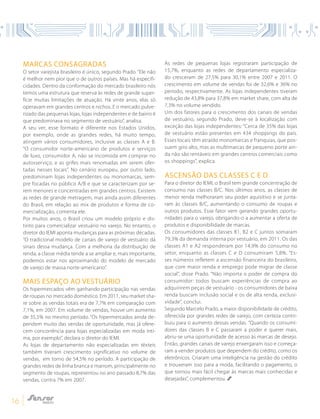 16
MARCAS CONSAGRADAS
O setor varejista brasileiro é único, segundo Prado. “Ele não
é melhor nem pior que o de outros países. Mas há especifi-
cidades. Dentro da conformação do mercado brasileiro nós
temos uma estrutura que reserva às redes de grande super-
fície muitas limitações de atuação. Há vinte anos, elas só
operavam em grandes centros e nichos. E o mercado pulve-
rizado das pequenas lojas, lojas independentes e de bairro é
que predominava no segmento de vestuário”, analisa.
A seu ver, esse formato é diferente nos Estados Unidos,
por exemplo, onde as grandes redes, há muito tempo,
atingem vários consumidores, inclusive as classes A e B.
“O consumidor norte-americano de produtos e serviços
de luxo, consumidor A, não se incomoda em comprar no
autosserviço, e as grifes mais renomadas em serem ofer-
tadas nesses locais”. No cenário europeu, por outro lado,
predominam lojas independentes ou monomarcas, sem-
pre focadas no público A/B e que se caracterizam por se-
rem menores e concentradas em grandes centros. Existem
as redes de grande metragem, mas ainda assim diferentes
do Brasil, em relação ao mix de produtos e forma de co-
mercialização, comenta ele.
Por muitos anos, o Brasil criou um modelo próprio e dis-
tinto para comercializar vestuário no varejo. No entanto, o
diretor do IEMI aponta mudanças para as próximas décadas.
“O tradicional modelo de canais de varejo de vestuário dá
sinais dessa mudança. Com a melhoria da distribuição de
renda, a classe média tende a se ampliar e, mais importante,
podemos estar nos aproximando do modelo de mercado
de varejo de massa norte-americano”.
MAIS ESPAÇO AO VESTUÁRIO
Os hipermercados vêm ganhando participação nas vendas
de roupas no mercado doméstico. Em 2011, seu market sha-
re sobre as vendas totais era de 7,7% em comparação com
7,1%, em 2007. Em volume de vendas, houve um aumento
de 35,5% no mesmo período. “Os hipermercados ainda de-
pendem muito das vendas de oportunidade, mas já ofere-
cem concorrência para lojas especializadas em moda ínti-
ma, por exemplo”, declara o diretor do IEMI.
As lojas de departamento não especializadas em têxteis
também tiveram crescimento significativo no volume de
vendas, em torno de 54,5% no período. A participação de
grandes redes de linha branca e marrom, principalmente no
segmento de roupas, representou no ano passado 8,7% das
vendas, contra 7% em 2007.
As redes de pequenas lojas registraram participação de
15,7%, enquanto as redes de departamento especializa-
do cresceram de 27,5% para 30,1% entre 2007 e 2011. O
crescimento em volume de vendas foi de 32,6% e 36% no
período, respectivamente. As lojas independentes tiveram
redução de 43,8% para 37,8% em market share, com alta de
7,3% no volume vendido.
Um dos fatores para o crescimento dos canais de vendas
de vestuário, segundo Prado, deve-se à localização com
exceção das lojas independentes: “Cerca de 35% das lojas
de vestuário estão presentes em 434 shoppings do país.
Esses locais têm atraído monomarcas e franquias, que pos-
suem giro alto, mas as multimarcas de pequeno porte ain-
da não são rentáveis em grandes centros comerciais como
os shoppings”, explica.
ASCENSÃO DAS CLASSES C E D
Para o diretor do IEMI, o Brasil tem grande concentração de
consumo nas classes B/C. Nos últimos anos, as classes de
menor renda melhoraram seu poder aquisitivo e se junta-
ram às classes B/C, aumentando o consumo de roupas e
outros produtos. Esse fator vem gerando grandes oportu-
nidades para o varejo, obrigando-o a aumentar a oferta de
produtos e disponibilidade de marcas.
Os consumidores das classes B1, B2 e C juntos somaram
79,3% da demanda interna por vestuário, em 2011. Os das
classes A1 e A2 responderam por 14,9% do consumo no
setor, enquanto as classes C e D consumiram 5,8%. “Es-
ses números refletem a ascensão financeira do brasileiro,
que com maior renda e emprego pode migrar de classe
social”, disse Prado. “Não importa o poder de compra do
consumidor: todos buscam experiências de compra ao
adquirirem peças de vestuário - os consumidores de baixa
renda buscam inclusão social e os de alta renda, exclusi-
vidade”, conclui.
Segundo Marcelo Prado, a maior disponibilidade de crédito,
oferecida por grandes redes de varejo, com certeza contri-
buiu para o aumento dessas vendas. ”Quando os consumi-
dores das classes B e C passaram a poder e querer mais,
abriu-se uma oportunidade de acesso às marcas de desejo.
Então, grandes canais de varejo enxergaram isso e começa-
ram a vender produtos que dependem do crédito, como os
eletrônicos. Criaram uma inteligência na gestão do crédito
e trouxeram isso para a moda, facilitando o pagamento, o
que tornou mais fácil chegar às marcas mais conhecidas e
desejadas”, complementou.
 