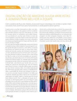 20
PARCEIROS
Digitalização de imagens ajuda varejistas
a administrar melhor a equipe
Imagine entrar numa loja interessado em obter mais deta-
lhes sobre um produto e não aparecer nenhum vendedor
para atendê-lo porque a loja está cheia demais. Ou ainda,
em situação oposta, os vendedores (vários deles) disputa-
rem sua atenção em uma loja vazia. Ambos os casos são
constrangedores, certo? No entanto, existe uma maneira de
ajudar varejistas a driblar situações como essas, utilizando a
tecnologia para digitalização de imagens do fluxo de clien-
tes de uma loja. É simples.
Por meio das informações obtidas pelo sistema de câmeras
instaladas nas lojas (video-analytics), é possível garantir me-
lhor gestão de todos os processos, como definir a escala de
funcionários em horários de maior ou menor fluxo, enten-
dendo, por exemplo, quantos são necessários para garantir
um bom atendimento na linha de frente, bem como quan-
tos caixas deverão ser abertos, evitando, assim, maior tempo
em filas. Ou, ainda, se há muita ociosidade e em que perío-
dos do dia ou da semana ela ocorre. As mesmas informações
de fluxo de clientes podem ser utilizadas para treinamento
da equipe de vendas, ações de marketing e administrativas.
A Virtual Gate, uma empresa que há dez anos usa a tec-
nologia de captura de informações por meio de câmeras
para oferecer serviços e soluções diferenciadas, possibilita
aos seus clientes varejistas obter uma análise especializada
das informações apuradas pelos sistemas. “O detalhamento
sobre a quantidade de clientes que entraram na loja ver-
sus taxa de conversão (tíquetes emitidos) é um deles, que
é bastante utilizado para definir métricas de crescimento e
capacitação da equipe”, explica a diretora-geral da Virtual
Gate, Heloísa Cranchi. “Com a utilização da solução da Vir-
tual Gate, as informações podem ser convertidas em ações
estratégicas de acordo com a sazonalidade dos PDVs, permi-
tindo melhor administração das lojas, bem como de suas es-
tratégias de marketing e de planejamento operacional”, diz.
A Virtual Gate, que pertence ao Grupo Plastrom, mantém um
serviço proativo de monitoramento de toda a rede de câ-
meras instaladas, detectando qualquer falha de transmissão
ou de geração de dados e corrigindo-a antes mesmo que o
cliente tenha conhecimento da ocorrência. Seu processo de
gerenciamento de dados é completo e confiável e vai des-
de a transmissão, validação, correlação e armazenamento de
dados até a análise e disponibilização em um ambiente web
amigável e de fácil navegação. Varejistas como C&A, Per-
nambucanas, Vivo, Telhanorte, Leroy Merlin, Livraria Cultura,
Cybelar, Shoestock, Nokia, Via Uno, Reebok, Cantão, Redley,
L’Occitane, Lacoste, Kate Spade estão entre seus clientes.
Com a análise do fluxo de clientes, é possível traçar estratégias de vendas e ações moti-
vacionais mais assertivas para funcionários e ainda potencializar ganhos
FOTO:SHUTTERSTOCK
 