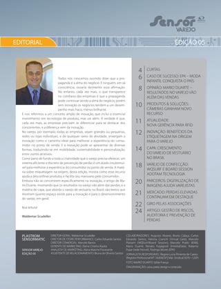 4
6
8
10
11
12
14
18
20
21
22
24
CURTAS
CASO DE SUCESSO: EPK – MODA
INFANTIL CONQUISTA O PAÍS
OPINIÃO: MARIO DUARTE –
RESULTADOS NO VAREJO VÃO
ALÉM DAS VENDAS
PRODUTOS & SOLUÇÕES:
CÂMERAS GANHAM NOVO
RECURSO
ATUALIDADE:
NOVA GERÊNCIA PARA RFID
INOVAÇÃO: BENEFÍCIOS DA
ETIQUETAGEM NA ORIGEM
PARA O VAREJO
CAPA: CRESCIMENTO
DO VAREJO DE VESTUÁRIO
NO BRASIL
VAREJO DE CONFECÇÃO:
WQSURF E BOARD SESSION
ADOTAM TECNOLOGIA
PARCEIROS: DIGITALIZAÇÃO DE
IMAGENS AJUDA VAREJISTAS
MERCADO: PERDAS ELEVADAS
CONTINUAM EM DESTAQUE
GIRO PELAS ASSOCIAÇÕES
ARTIGO: GESTÃO DE RISCOS,
AUDITORIA E PREVENÇÃO DE
PERDAS
EDITORIAL
Todos nós crescemos ouvindo dizer que a pro-
paganda é a alma do negócio. E ninguém, em sã
consciência, ousaria desmentir essa afirmação.
No entanto, cada vez mais, o que transparece
no cotidiano das empresas é que a propaganda
pode continuar sendo a alma do negócio, porém
sem inovação os negócios tendem a um desem-
penho mais fraco, menos brilhante.
E nos referimos a um conceito amplo de inovação, que inclui o essencial
investimento em tecnologia de produto, mas vai além. A verdade é que,
cada vez mais, as empresas precisam se diferenciar para se destacar dos
concorrentes, e a diferença vem da inovação.
No varejo, por exemplo, todas as empresas, sejam grandes ou pequenas,
redes ou lojas individuais, e de qualquer ramo de atividade, enxergam a
inovação como o caminho ideal para melhorar a experiência do consu-
midor no ponto de venda. E a inovação pode se apresentar de diversas
formas, traduzindo-se em mobilidade, sustentabilidade e personalização,
entre outros atrativos.
Como pano de fundo a toda a criatividade que o varejo precisa oferecer, um
sistema eficiente e discreto de prevenção de perdas é um aliado insubstituí-
vel para melhorar a experiência do consumidor no ponto de venda. A maté-
ria sobre etiquetagem na origem, desta edição, mostra como esse recurso
ajuda a desconfinar produtos e facilita seu manuseio pelo consumidor.
Embora não se concentrem especificamente na inovação, o artigo de Ma-
rio Duarte, mostrando que os resultados no varejo vão além das perdas, e a
matéria de capa, que aborda o varejo de vestuário no Brasil, são textos que
mostram quanto espaço existe para a inovação e para o desenvolvimento
do varejo, em geral.
Boa leitura!
Waldemar Scudeller
EDIÇÃO 05
Diretor-Geral: Waldemar Scudeller
Diretor de Store Performance: Carlos Eduardo Santos
Diretor Comercial: Marcelo Barros
Gerente de Marketing: Elaine Cristina Kiyota
Analista de Marketing: Alana Marche Fioravante
Assistente de Relacionamento: Bruna de Oliveira Santos
Colaboradores: Augusto Alvarez, Bruno Calaça, Carlos
Eduardo Santos, Heloísa Cranchi (Virtual Gate), Marcelo
Plaisant (WQSurf/Board Session), Marcelo Prado (IEMI),
Mario Duarte, Renato Fogagnoli (ImediaData), Roberto
Pupe (rede Panvel), Rodrigo Moret (EPK)
Jornalista Responsável: Regina Lucia Pimenta de Castro
(Registro Profissional MT 18.858/SP | Mat. Sindical 5070 – SJSP)
Foto Mario Duarte: Izilda França
Diagramação: caixa preta design+conteúdo
Plastrom
Sensormatic
SENSOR VAREJO
EDIÇÃO 05
 