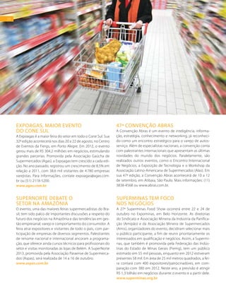26
EXPOAGAS, MAIOR EVENTO
DO CONE SUL
A Expoagas é a maior feira do setor em todo o Cone Sul. Sua
32ª edição acontecerá nos dias 20 a 22 de agosto, no Centro
de Eventos da Fiergs, em Porto Alegre. Em 2012, o evento
gerou mais de R$ 304,2 milhões em negócios, estimulando
grandes parcerias. Promovida pela Associação Gaúcha de
Supermercados (Agas), a Expoagas tem crescido a cada edi-
ção. No ano passado, registrou um crescimento de 8,5% em
relação a 2011, com 38,6 mil visitantes de 4.780 empresas
varejistas. Para informações, contate expoagas@agas.com.
br ou (51) 2118-5200.
www.agas.com.br
47ª CONVENÇÃO ABRAS
A Convenção Abras é um evento de inteligência, informa-
ção, estratégia, conhecimento e networking, já reconheci-
do como um encontro estratégico para o varejo de autos-
serviço. Além de especialistas nacionais, a convenção conta
com palestrantes internacionais que apresentam as últimas
novidades do mundo dos negócios. Paralelamente, são
realizados outros eventos, como o Encontro Internacional
de Negócios, a Exposição de Tecnologia e o Workshop da
Associação Latino-Americana de Supermercados (Alas). Em
sua 47ª edição, a Convenção Abras acontecerá de 10 a 12
de setembro, em Atibaia, São Paulo. Mais informações: (11)
3838-4568 ou www.abras.com.br.
SUPERNORTE DEBATE O
SETOR NA AMAZÔNIA
O evento, uma das maiores feiras supermercadistas do Bra-
sil, tem sido palco de importantes discussões a respeito do
futuro dos negócios na Amazônia e das tendências em ges-
tão empresarial, varejo e comportamento do consumidor. A
feira atrai expositores e visitantes de todo o país, com par-
ticipação de empresas de diversos segmentos. Palestrantes
de renome nacional e internacional ancoram a programa-
ção, que oferece ainda cursos técnicos para profissionais do
setor e visitas monitoradas às lojas de Belém. A SuperNorte
2013, promovida pela Associação Paraense de Supermerca-
dos (Aspas), será realizada de 14 a 16 de outubro.
www.aspas.com.br
SUPERMINAS TEM FOCO
NOS NEGÓCIOS
A 27ª Superminas Food Show ocorrerá entre 22 e 24 de
outubro no Expominas, em Belo Horizonte. As diretorias
do Sindicato e Associação Mineira da Indústria da Panifica-
ção (Amipão) e da Associação Mineira de Supermercados
(Amis), organizadores do evento, decidiram selecionar mais
o público participante, a fim de reunir prioritariamente os
interessados em qualificação e negócios. Assim, a Supermi-
nas, que também é promovida pela Federação das Indús-
trias do Estado de Minas Gerais (Fiemg), tem um público
estimado em 55 mil pessoas, enquanto em 2012 estiveram
presentes 58 mil. Em área de 25 mil metros quadrados, a fei-
ra contará com 400 expositores/patrocinadores, em com-
paração com 380 em 2012. Neste ano, a previsão é atingir
R$ 1,3 bilhão em negócios durante o evento e a partir dele.
www.superminas.org.br
26
FOTO:SHUTTERSTOCK
 