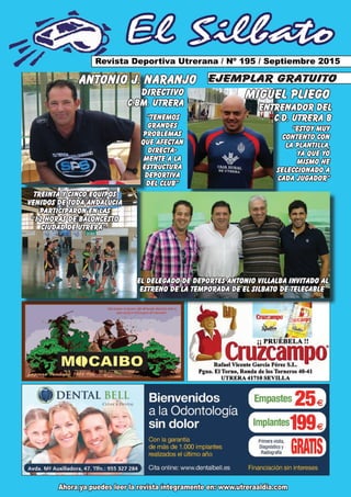 El Silbato
Revista Deportiva Utrerana / Nº 195 / Septiembre 2015
Ahora ya puedes leer la revista íntegramente en: www.utreraaldia.com
ejemplar gratuitoANTONIO J. NARANJO
“TENEMOS
GRANDES
PROBLEMAS
QUE AFECTAN
DIRECTA-
MENTE A LA
ESTRUCTURA
DEPORTIVA
DEL CLUB”
MIGUEL PLIEGO
ENTRENADOR DEL
C.D. UTRERA B
“ESTOY MUY
CONTENTO CON
LA PLANTILLA,
YA QUE YO
MISMO HE
SELECCIONADO A
CADA JUGADOR”
DIRECTIVO
C.BM. UTRERA
TREINTA Y CINCO EQUIPOS
VENIDOS DE TODA ANDALUCIA
PARTICIPARON EN LAS
“12 HORAS DE BALONCESTO
CIUDAD DE UTRERA”·
EL DELEGADO DE DEPORTES ANTONIO VILLALBA INVITADO AL
ESTRENO DE LA TEMPORADA DE EL SILBATO DE TELECABLE
 