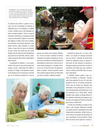 11R e v i s ta SescBrasil
Capa
J U N | J U L | 2 013
Os números não mentem: o projeto é um su-
cesso. São 410 mil toneladas de alimentos já
distribuídos para 5,5 mil entidades. O trabalho
é árduo e envolve mais de 500 voluntários em
todos os estados brasileiros. “Temos um país de
dimensões continentais e conseguimos atender
a toda essa diversidade. Chegamos a comunida-
des indígenas no Mato Grosso do Sul, distribu-
ímos alimentos no Amazonas utilizando a rede
pluvial, fazemos ações educativas no sertão.
Somos a maior rede de bancos de alimentos
do país e temos uma missão que vem sendo
atingida: levar de onde está sendo desperdiçado
para quem vai usar realmente”, afirma a coorde-
nadora nacional do Mesa Brasil, Cláudia Márcia
Ramos Roseno.
A capilaridade do trabalho é o mais surpre-
endente. Num país em que muitos projetos não
chegam à ponta, o Mesa Brasil Sesc (MBS) é
exemplo. Em Sergipe, a coordenadora Jacqueli-
ne de Cerqueira Lima se emociona ao comentar
que, ali, os alimentos enriquecem a mesa de
pessoas que muitas vezes passavam dificulda-
des. “A rota do sertão é atendida de maneira
sistemática. Essa região é composta por municí-
pios em que anualmente é decretado estado de
calamidade por conta da seca. Temos ido ao en-
contro dessas populações, e o resultado é boni-
to de se ver. Isso não tem preço. Dá orgulho tra-
balhar no projeto”, observa Jacqueline, citando
outra iniciativa sergipana dentro do Mesa Brasil
que chama a atenção: o Mesinha Saudável.
Destinado às crianças de 2 a 6 anos, o Me-
sinha é um projeto de educação nutricional
que visa ensinar e alimentar de forma lúdica
crianças de instituições sociais, na maioria cre-
ches locais. Ali, elas conhecem os alimentos e
distinguem aqueles que fazem bem à saúde. As
descobertas são levadas para casa e ajudam a
mudar os hábitos das famílias. Mais um ponto
para o Mesa Brasil.
A realidade também ganhou novos con-
tornos em Manaus, no Amazonas. “Fazemos
parte desse programa há anos. Por meio dele,
atendemos mais de 150 pessoas diariamente.
Temos casos de crianças que chegaram aqui
subnutridas e hoje já frequentam a escola. So-
mos muito gratos pela oportunidade que o Sesc
nos proporciona com o Mesa Brasil”, declara
Claudete Ciarini, gestora do Abrigo Moacyr Al-
ves, instituição beneficiada pelo programa, que
funciona como abrigo permanente e temporário
para crianças e adolescentes.
O Centro dos Hemofílicos do estado de São
Paulo é outro exemplo. “Atendemos hemofíli-
cos, pessoas que têm a alimentação como parte
fundamental do tratamento. Também temos ca-
sos de crianças com quadros de desnutrição. Ou
seja, a alimentação é nossa prioridade. O Mesa
Brasil nos fornece frutas, legumes e verduras e,
DIVULGAÇÃOSESCSC
No Maranhão, o Sesc Solidário entra em ação,
atendendo às vítimas de catástrofes naturais
(ao lado). Em Santa Catarina (Abaixo), um exemplo
do que há uma década vem sendo feito pelo Mesa
Brasil: garantir o preceito universal que diz que
todo ser humano precisa ser alimentado.
DIVULGAÇÃOSESCMA
 