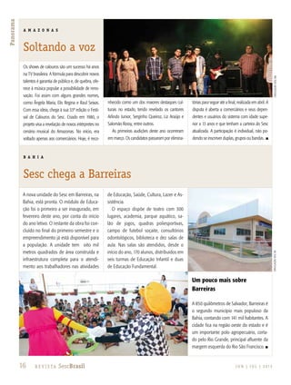 16 R e v i s ta SescBrasil J U N | J U L | 2 013
Panorama
Os shows de calouros são um sucesso há anos
na TV brasileira. A fórmula para descobrir novos
talentos é garantia de público e, de quebra, ofe-
rece à música popular a possibilidade de reno-
vação. Foi assim com alguns grandes nomes,
como Ângela Maria, Elis Regina e Raul Seixas.
Com essa ideia, chega à sua 33ª edição o Festi-
val de Calouros do Sesc. Criado em 1980, o
projeto visa a revelação de novos intérpretes no
cenário musical do Amazonas. No início, era
voltado apenas aos comerciários. Hoje, é reco-
nhecido como um dos maiores destaques cul-
turais no estado, tendo revelado os cantores
Arlindo Junior, Serginho Queiroz, Liz Araújo e
Salomão Rossy, entre outros.
As primeiras audições deste ano ocorreram
em março. Os candidatos passaram por elimina-
tórias para seguir até a final, realizada em abril. A
disputa é aberta a comerciários e seus depen-
dentes e usuários do sistema com idade supe-
rior a 13 anos e que tenham a carteira do Sesc
atualizada. A participação é individual, não po-
dendo se inscrever duplas, grupos ou bandas. n
A nova unidade do Sesc em Barreiras, na
Bahia, está pronta. O módulo de Educa-
ção foi o primeiro a ser inaugurado, em
fevereiro deste ano, por conta do início
do ano letivo. O restante da obra foi con-
cluído no final do primeiro semestre e o
empreendimento já está disponível para
a população. A unidade tem oito mil
metros quadrados de área construída e
infraestrutura completa para o atendi-
mento aos trabalhadores nas atividades
de Educação, Saúde, Cultura, Lazer e As-
sistência.
O espaço dispõe de teatro com 300
lugares, academia, parque aquático, sa-
lão de jogos, quadras poliesportivas,
campo de futebol soçaite, consultórios
odontológicos, biblioteca e dez salas de
aula. Nas salas são atendidos, desde o
início do ano, 170 alunos, distribuídos em
seis turmas de Educação Infantil e duas
de Educação Fundamental.
Um pouco mais sobre
Barreiras
A 850 quilômetros de Salvador, Barreiras é
o segundo município mais populoso da
Bahia, contando com 141 mil habitantes. A
cidade fica na região oeste do estado e é
um importante polo agropecuário, corta-
do pelo Rio Grande, principal afluente da
margem esquerda do Rio São Francisco. n
A M A Z O N A S
Soltando a voz
B A H I A
Sesc chega a Barreiras
divulgaçãosescBAdivulgaçãosescAM
16 R e v i s ta SescBrasil
Panorama
 