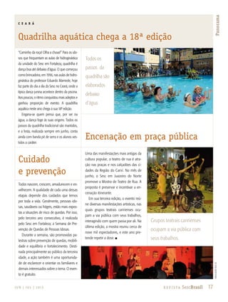 17R e v i s ta SescBrasilJ U N | J U L | 2 013
Panorama
ceará
Quadrilha aquática chega a 18ª edição
Encenação em praça pública
“Caminho da roça! Olha a chuva!” Para os ido-
sos que frequentam as aulas de hidroginástica
da unidade do Sesc em Fortaleza, quadrilha é
dança boa até debaixo d’água. O que começou
como brincadeira, em 1996, nas aulas de hidro-
ginástica do professor Eduardo Mamede, hoje
faz parte do dia a dia do Sesc no Ceará, onde a
típica dança junina acontece dentro da piscina.
Aos poucos, o ritmo conquistou mais adeptos e
ganhou proporção de evento. A quadrilha
aquática neste ano chega à sua 18ª edição.
Engana-se quem pensa que, por ser na
água, a dança foge às suas origens. Todos os
passos da quadrilha tradicional são mantidos,
e a festa, realizada sempre em junho, conta
ainda com banda pé de serra e os alunos ves-
tidos a caráter.
Uma das manifestações mais antigas da
cultura popular, o teatro de rua é atra-
ção nas praças e nos calçadões das ci-
dades da Região do Cariri. No mês de
junho, o Sesc em Juazeiro do Norte
promove a Mostra de Teatro de Rua. A
proposta é preservar e incentivar a en-
cenação itinerante.
Em sua terceira edição, o evento reú-
ne diversas manifestações artísticas, nas
quais grupos teatrais caririenses ocu-
pam a via pública com seus trabalhos,
interagindo com quem passa por ali. Na
última edição, a mostra reuniu cerca de
nove mil espectadores, e este ano pre-
tende repetir a dose. n
Cuidado
e prevenção
Todos nascem, crescem, amadurecem e en-
velhecem. A qualidade de cada uma dessas
etapas depende dos cuidados que temos
por toda a vida. Geralmente, pessoas ido-
sas, saudáveis ou frágeis, estão mais expos-
tas a situações de risco de quedas. Por isso,
pelo terceiro ano consecutivo, é realizada
pelo Sesc em Fortaleza; a Semana de Pre-
venção de Quedas de Pessoas Idosas.
Durante a semana, são promovidas pa-
lestras sobre prevenção de quedas, mobili-
dade e equilíbrio e fortalecimento. Desti-
nada principalmente ao público da terceira
idade, a ação também é uma oportunida-
de de esclarecer e orientar os familiares e
demais interessados sobre o tema. O even-
to é gratuito.
divulgaçãosescCE
17R e v i s ta SescBrasil
Panorama
Grupos teatrais caririenses
ocupam a via pública com
seus trabalhos.
Todos os
passos da
quadrilha são
elaborados
debaixo
d´água.
 