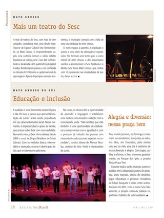 20 R e v i s ta SescBrasil J U N | J U L | 2 013
Panorama
A audição é uma ferramenta essencial para
a fala. Por isso, a pessoa que apresenta limi-
tação da surdez acaba sendo prejudicada
em seu desenvolvimento social. Nesse mo-
mento, é imprescindível o apoio da família,
que precisa saber lidar com essa realidade.
Pensando nisso, o Sesc Horto oferece desde
2009 o curso de Língua Brasileira de Sinais
(Libras). Com os módulos básico, interme-
diário e avançado, o curso é aberto para to-
dos que se interessem pelo tema.
No curso, os alunos têm a oportunidade
de aprender a linguagem e estabelecer
uma melhor comunicação e relação com a
comunidade surda. “Vale lembrar que esta
também é uma oportunidade de estabele-
cer o compromisso com a igualdade e com
o processo de inclusão das pessoas com
necessidades educacionais especiais na so-
ciedade”, conclui Juliana de Alencar Nico-
lau, analista do Sesc Horto e idealizadora
do curso.
Para muitas pessoas, os domingos costu-
mam ser sonolentos, tranquilos ao extre-
mo. Mas, em Dourados, pelo menos
uma vez ao mês, esse dia é sinônimo de
muita diversão e alegria. Com jogos, au-
lões e oficinas, o Sesc promove, gratuita-
mente, no Parque dos Ipês, o projeto
Nesta Praça Tem.
Durante toda a tarde, crianças, jovens e
adultos têm à disposição aulões de ginás-
tica, artes marciais, oficina de desenho,
jogos educativos e gincanas recreativas
de futsal, basquete e vôlei, entre outros.
Iniciado em 2012, com o nome Sesc Mo-
vimento, o projeto estimula práticas es-
portivas e hábitos de vida saudáveis. n
A rede de teatros do Sesc, com mais de cem
unidades, contabiliza mais uma desde maio.
Trata-se do Espaço Cultural Sesc Rondonópo-
lis, no Mato Grosso. O empreendimento su-
priu uma carência comum a várias cidades
brasileiras de médio porte. Com 200 mil habi-
tantes e localizada a 215 quilômetros da capital
Cuiabá, Rondonópolis passou a ser conhecida
na década de 1990 como a capital nacional do
agronegócio. Apesar da próspera situação eco-
nômica, o município convivia com a falta de
uma casa dedicada às artes cênicas.
O novo espaço já garantiu à população o
acesso a uma série de atividades e espetá-
culos. Foi formada uma turma para o curso
infantil de artes cênicas, e dois importantes
eventos já aconteceram: o Sesc Partituras e o
Mostra Sesc Cena Mato Grosso, que contou
com 12 espetáculos nas modalidades de tea-
tro, dança e circo. n
divulgaçãosescMT
divulgaçãosescMS
M A T O G R O S S O
Mais um teatro do Sesc
M A T O G R O S S O D O S U L
Educação e inclusão
Alegria e diversão:
nessa praça tem
 