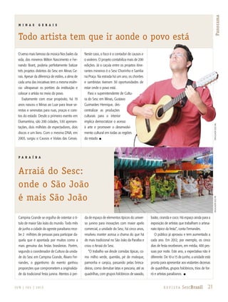 21R e v i s ta SescBrasilJ U N | J U L | 2 013
PanoramaCampina Grande se orgulha de ostentar o tí-
tulo de maior São João do mundo. Todo mês
de junho a cidade do agreste paraibano rece-
be 2 milhões de pessoas para participar da-
quela que é apontada por muitos como a
mais genuína das festas brasileiras. Porém,
segundo o coordenador de Cultura da unida-
de do Sesc em Campina Grande, Álvaro Fer-
nandes, o gigantismo do evento ganhou
proporções que comprometem a originalida-
de da tradicional festa junina. Atentos à per-
da de espaço de elementos típicos do univer-
so junino para inovações com maior apelo
comercial, a unidade do Sesc, há cinco anos,
resolveu manter acessa a chama do que há
de mais tradicional no São João da Paraíba e
criou o Arraiá do Sesc.
“O trabalho vai desde comidas típicas, co-
mo milho verde, quentão, pé de moleque,
pamonha e canjica, passando pelas brinca-
deiras, como derrubar latas e pescaria, até as
quadrilhas, com grupos folclóricos de xaxado,
baião, ciranda e coco. Há espaço ainda para a
exposição de artistas que trabalham o artesa-
nato típico da festa”, conta Fernandes.
O público já aprovou e tem aumentado a
cada ano. Em 2012, por exemplo, os cinco
dias de festa receberam, em média, 400 pes-
soas por noite. Este ano, a expectativa não é
diferente. De 10 a 15 de junho, a unidade está
pronta para apresentar aos visitantes dezenas
de quadrilhas, grupos folclóricos, trios de for-
ró e artistas paraibanos. n
M I N A S G E R A I S
Todo artista tem que ir aonde o povo está
P A R A Í B A
Arraiá do Sesc:
onde o São João
é mais São João
divulgaçãosescmgdivulgaçãosescPB
O verso mais famoso da música Nos bailes da
vida, dos mineiros Milton Nascimento e Fer-
nando Brant, poderia perfeitamente batizar
três projetos distintos do Sesc em Minas Ge-
rais. Apesar da diferença de estilos, a alma de
cada uma das iniciativas tem a mesma essên-
cia: ultrapassar os portões da instituição e
colocar o artista no meio do povo.
Exatamente com esse propósito, há 19
anos nasceu o Minas ao Luar para levar se-
restas e serenatas para ruas, praças e core-
tos do estado. Desde o primeiro evento em
Diamantina, são 200 cidades, 530 apresen-
tações, dois milhões de espectadores, dois
discos e um livro. Com o mesmo DNA, em
2003, surgiu o Causos e Violas das Gerais.
Neste caso, o foco é o contador de causos e
o violeiro. O projeto contabiliza mais de 200
edições. Já o caçula entre os projetos itine-
rantes mineiros é o Sesc Chorinho e Samba
na Praça. Na estrada há um ano, os chorões
e sambistas tiveram 30 oportunidades de
estar onde o povo está.
Para o superintendente de Cultu-
ra do Sesc em Minas, Gustavo
Guimarães Henrique, des-
centralizar as produções
culturais para o interior
implica democratizar o acesso
à arte e promover o desenvolvi-
mento cultural em todas as regiões
do estado. n
 