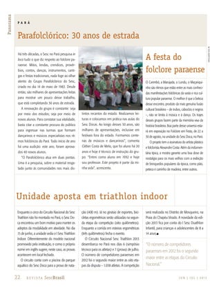 22 R e v i s ta SescBrasil J U N | J U L | 2 013
Panorama
Enquanto o circo do Circuito Nacional do Sesc
Triathlon não foi montado no Pará, o Sesc Do-
ca encontrou um bom motivo para manter os
adeptos da modalidade em atividade. No dia
15 de junho, a unidade sedia o I Sesc Triathlon
Indoor. Diferentemente do modelo nacional
promovido pela instituição, e como o próprio
nome em inglês sugere, neste caso, as provas
acontecem em local fechado.
O circuito conta com a piscina do parque
aquático do Sesc Doca para a prova de nata-
ção (400 m). Já no ginásio de esportes, bici-
cletas ergométricas serão utilizadas na segun-
da etapa da competição (oito quilômetros).
Enquanto a corrida em esteiras ergométricas
(três quilômetros) fecha o evento.
O Circuito Nacional Sesc Triathlon 2013
desembarca no Pará nos dias 6 (simpósio
técnico para os atletas) e 7 (prova) de julho.
O número de competidores paraenses em
2012 foi o segundo maior entre as oito eta-
pas da disputa – 1.038 atletas. A competição
será realizada no Distrito de Mosqueiro, na
Praia do Chapéu Virado. A novidade da edi-
ção 2013 fica por conta do I Sesc Duathlon
Infantil, para crianças e adolescentes de 8 a
14 anos.n
Há três décadas, o Sesc no Pará pesquisa in
loco tudo o que diz respeito ao folclore pa-
raense. Mitos, lendas, crendices, provér-
bios, contos, danças, instrumentos, canti-
gas e festas tradicionais, nada foge ao olhar
atento do Grupo Parafolclórico do Sesc,
criado no dia 14 de maio de 1983. Desde
então, são milhares de apresentações feitas
para mostrar um pouco desse trabalho,
que está completando 30 anos de estrada.
A renovação do grupo é constante: seja
por meio dos estudos; seja por meio de
novos alunos. Para constatar sua vitalidade,
basta citar a constante procura do público
para ingressar nas turmas que formam
dançarinos e músicos especialistas nos rit-
mos folclóricos do Pará. Todo início de ano
há uma audição: este ano, foram aprova-
dos 40 novos alunos.
“O Parafolclórico atua em duas pontas.
Uma é a pesquisa, sobre o material resga-
tado junto às comunidades nos mais dis-
tintos recantos do estado. Realizamos lei-
turas e colocamos em prática nas aulas do
Sesc Docas. Ao longo desses 30 anos, são
milhares de apresentações, inclusive em
festivais fora do estado. Formamos cente-
nas de músicos e dançarinos”, comenta
Cléber Costa de Melo, que foi aluno há 20
anos e hoje é técnico de instrução do gru-
po. “Entrei como aluno em 1992 e hoje
sou professor. Este projeto é parte da mi-
nha vida”, acrescenta.
O Carimbó, a Marujada, o Lundu, o Maçariqui-
nho são ritmos que estão entre as mais conheci-
das manifestações folclóricas da vasta e rica cul-
tura popular paraense. O melhor é que a beleza
desse encontro, produto da mais genuína fusão
cultural brasileira – de índios, caboclos e negros
–, não se limita à música e à dança. Os trajes
desses grupos fazem parte da memória viva da
história brasileira. Boa parte desse universo esta-
rá em exposição no Folclore em Festa, de 22 a
30 de agosto, na unidade do Sesc Doca, no Pará.
O projeto tem a assinatura do artista plástico
e folclorista Alexandre Costa. Além da indumen-
tária típica, a mostra garante uma boa dose de
nostalgia para os mais velhos com a exibição
de brinquedos populares da época, como pião,
peteca e carrinho de madeira, entre outros.
P A R Á
Parafolclórico: 30 anos de estrada
A festa do
folclore paraense
Unidade aposta em triathlon indoor
“O número de competidores
paraenses em 2012 foi o segundo
maior entre as etapas do Circuito
Nacional.”
divulgaçãosescPA
 