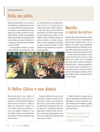 24 R e v i s ta SescBrasil J U N | J U L | 2 013
Panorama
Quem disse que fevereiro é o único mês da fo-
lia no Brasil? Para os pernambucanos, pelo me-
nos, junho e julho não ficam para trás no quesi-
to “animação”, porque tradicionalmente nessa
época do ano acontece o Festival Sesc de Qua-
drilhas. Difundir e incentivar essa manifestação
artística típica da região são os principais objeti-
vos da iniciativa, que chega à 20ª edição e se
consolida como importante evento do calendá-
rio cultural de Recife.
A principal atração do festival é a competi-
ção de quadrilhas, com duas categorias – adul-
to e infantil. Nesse ano, as eliminatórias acon-
tecem nos dias 15, 16 e 28 de junho, nas
unidade Casa Amarela, Piedade e Santo Ama-
ro. Esta última, aliás, será palco também da
grande final, em 29 de julho. Serão premiados
os quatro melhores grupos adultos e os três
melhores infantis. Os finalistas receberão um
prêmio em dinheiro, e a melhor torcida ga-
nhará um troféu. Paralelamente às atividades
na capital, municípios do interior do estado
receberão mostras itinerantes, com apresenta-
ções das quadrilhas.
A literatura está em alta em Pernambuco durante
este ano de 2013. Em meio à movimentação da
Bienal do Livro, do festival A Letra e a Voz e a
Fliporto, o Sesc também dá a sua contribuição.
Realizada pelo quarto ano, a Mostra Sesc de Lite-
ratura reúne grandes nomes da literatura con-
temporânea na capital pernambucana, em julho.
O evento oferece oficinas, leituras e conver-
sas entre escritores locais e nacionais, e ainda
debates com a plateia. Entre os convidados
dessa edição estão o escritor pernambucano
Raimundo Carrero, a escritora e jornalista Ma-
rina Colasanti, o escritor e jornalista Xico Sá e o
poeta Antônio Cícero. A mostra faz parte do
projeto de Dinamização da Literatura e do Pro-
grama Estético Literário do Departamento Na-
cional do Sesc. n
Petrolina será palco de uma maratona de
manifestações culturais, entre os dias 2 e 17
de agosto. O evento, batizado de Festival de
Artes do Vale do São Francisco – Aldeia do
Velho Chico, promete levar à cidade o me-
lhor do teatro, música, dança, literatura, ci-
nema, artes plásticas e fotografia. Em sua
nona edição, o festival é um desdobramento
do projeto Palco Giratório, na Região do Vale
do São Francisco.
“Durante os últimos anos, vimos crescer
a produção e o público na região e perce-
bemos que os artistas locais tornaram-se
mais críticos, já que trazemos espetáculos
que dificilmente passariam por aqui”, afir-
ma Jailson Lima, coordenador do festival.
Nesta edição, a Aldeia do Velho Chico am-
pliou o número de ações gratuitas nas ruas
e bairros da cidade, democratizando ainda
mais o acesso à cultura.
O festival tem palcos em lugares como as
praças do Bambuzinho e Dom Malan, Ilha de
Massangano e no centro comercial do muni-
cípio. Também recebem atividades as cidades
e distritos vizinhos, como Juazeiro (BA) e La-
goa Grande (PE). n
divulgaçãosescpE
P E R N A M B U C O
Folia em julho
Recife:
a capital da leitura
O Velho Chico e sua aldeia
Petrolina será palco de uma
maratona de manifestações
culturais em agosto.
 