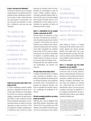 5J U N | J U L | 2 013 R e v i s ta SescBrasil
O que é um banco de alimentos?
Os bancos de alimentos são uma solução
comprovada para os problemas inter-rela-
cionados de fome e desperdício de alimen-
tos no mundo. A ideia é coletar alimentos
que ainda podem ser consumidos, mas
que não serão mais utilizados ou vendi-
dos, e distribuí-los onde quer que seja
necessário.
Conte-nos um pouco mais sobre o tra-
balho da GFN.
A Global FoodBanking Network trabalha
para que as atividades dos bancos de ali-
mentos sejam eficientes em escala global.
Em parceria com empresas, organizações
religiosas, organizações não governamen-
tais (ONGs) e outros, tentamos encontrar
formas socialmente responsáveis e econo-
micamente eficazes de utilizar os recursos
disponíveis no apoio aos bancos. A GFN
tem experiência, contatos e programas pa-
ra transformar esses recursos em ativos
poderosos no combate à fome e no forta-
lecimento de comunidades ao redor do
mundo. Também podemos destacar o
Food Bank Leadership Institute (FBLI), ini-
ciativa da GFN, que é o único fórum global
para educação, formação técnica e com-
partilhamento de boas práticas para os
envolvidos em operações de bancos de
alimentos em todo o mundo.
Qual é a importância de um projeto
receber a aprovação da GFN?
Somente bancos de alimentos ou redes
de bancos de alimentos que alcançam o
mais alto padrão de governança recebem
a chancela. A GFN oferece uma série de
benefícios, que contribuem para o desen-
volvimento operacional de seus membros,
como poder compartilhar das melhores
práticas tanto da GFN quanto de institui-
ções parceiras e ter acesso a comunidades
de doadores e voluntários globais, que
tenham interesse em apoiar ou, até mes-
mo, financiar ações de combate à fome.
O Mesa Brasil Sesc não trabalha somente
com solidariedade, mas também com
educação.
Por que atuar nessas duas áreas?
O objetivo do Mesa Brasil Sesc é contribuir
para a promoção da cidadania e para a
melhoria da qualidade de vida das pessoas
em situação de pobreza, sob a perspectiva
da inclusão social. É, essencialmente, um
programa de segurança alimentar, com
base em atividades de educação nutricio-
nal e distribuição de excedentes de ali-
mentos.
Há mais exemplos positivos em outras
partes do mundo?
Podemos citar o caso do Bulgarian Food
Bank (BFB), lançado e incorporado à rede
GFN em 2012. Em seu primeiro ano, o BFB
distribuiu 120 toneladas de alimentos para
mais de 5,5 mil pessoas, em dez cidades.
Outra história de sucesso é o Feeding
Hong Kong (FHK), primeiro banco de ali-
mentos daquele país. Nossas parcerias
também vêm dando frutos com novos
bancos de alimentos no Iraque, Chile, Áfri-
ca do Sul, Jordânia, Líbano, Arábia Saudita,
Tunísia, Bahrein, Kuwait, Paquistão e Emi-
rados Árabes Unidos.
Qual é a mensagem que fica deste
programa, em sua opinião?
A missão da Global FoodBanking Network
é amenizar a fome no mundo, colaboran-
do para o desenvolvimento de bancos de
alimentos em comunidades onde eles são
necessários. Também queremos nutrir in-
divíduos e fortalecer comunidades. Esta-
mos felizes por trabalhar em conjunto
com o Mesa Brasil Sesc em termos de
planejamento, apoio e recursos para que
o programa seja capaz de expandir-se. É
um programa extremamente útil para o
desenvolvimento do Brasil, que já atingiu
resultados fantásticos. n
Jeffrey Klein é bacharel em Finanças pela George-
town University. Nasceu na cidade de Cleveland, Es-
tado de Ohio, e, atualmente, reside em Chicago com
sua esposa e três filhos. Durante sua vida profissio-
nal, o trabalho de Klein com a indústria de alimen-
tos tem se dado de diversas maneiras, no ramo da
consultoria de negócios e de levantamento de capi-
tal, por exemplo, para grandes redes supermerca-
distas nos Estados Unidos e no Brasil.
“O objetivo do
Mesa Brasil Sesc
é contribuir para
a promoção da
cidadania e para
a melhoria da
qualidade de vida
das pessoas em
situação de pobreza,
sob a perspectiva da
inclusão social.”
“A Global
FoodBanking
Network trabalha
para que as
atividades dos
bancos de alimentos
sejam eficientes em
escala global.”
 