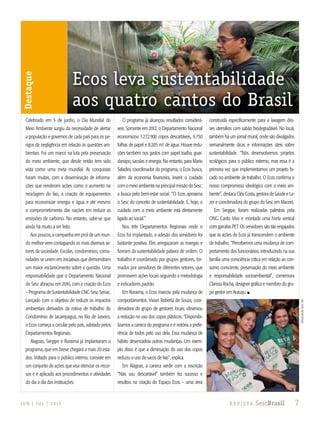 7J U N | J U L | 2 013 R e v i s ta SescBrasil
Destaque
Celebrado em 5 de junho, o Dia Mundial do
Meio Ambiente surgiu da necessidade de alertar
a população e governos de cada país para os pe-
rigos da negligência em relação às questões am-
bientais. Foi um marco na luta pela preservação
do meio ambiente, que desde então tem sido
vista como uma meta mundial. As conquistas
foram muitas, com a disseminação de informa-
ções que renderam ações como o aumento na
reciclagem do lixo, a criação de equipamentos
para economizar energia e água e até mesmo
o comprometimento das nações em reduzir as
emissões de carbono. No entanto, sabe-se que
ainda há muito a ser feito.
Aos poucos, a campanha em prol de um mun-
do melhor vem contagiando os mais diversos se-
tores da sociedade. Escolas, condomínios, comu-
nidades se unem em iniciativas que demonstram
um maior esclarecimento sobre a questão. Uma
responsabilidade que o Departamento Nacional
do Sesc abraçou em 2010, com a criação do Ecos
– Programa de Sustentabilidade CNC-Sesc-Senac.
Lançado com o objetivo de reduzir os impactos
ambientais derivados da rotina de trabalho do
Condomínio de Jacarepaguá, no Rio de Janeiro,
o Ecos começa a circular pelo país, adotado pelos
Departamentos Regionais.
Alagoas, Sergipe e Roraima já implantaram o
programa, que em breve chegará a mais 20 esta-
dos. Voltado para o público interno, consiste em
um conjunto de ações que visa otimizar os recur-
sos e é aplicado aos procedimentos e atividades
do dia a dia das instituições.
O programa já alcançou resultados considerá-
veis. Somente em 2012, o Departamento Nacional
economizou 1.272.900 copos descartáveis, 9.750
folhas de papel e 8.205 m³ de água. Houve redu-
ções também nos gastos com papel toalha, guar-
danapo, sacolas e energia. No entanto, para Mario
Saladini, coordenador do programa, o Ecos busca,
além da economia financeira, inserir o cuidado
com o meio ambiente na principal missão do Sesc:
a busca pelo bem-estar social. “O Ecos aproxima
o Sesc do conceito de sustentabilidade. E, hoje, o
cuidado com o meio ambiente está diretamente
ligado ao social.”
Nos três Departamentos Regionais onde o
Ecos foi implantado, a adesão dos servidores foi
bastante positiva. Eles arregaçaram as mangas e
fizeram da sustentabilidade palavra de ordem. O
trabalho é coordenado por grupos gestores, for-
mados por servidores de diferentes setores, que
promovem ações locais seguindo a metodologia
e indicadores padrão.
Em Roraima, o Ecos marcou pela mudança de
comportamentos. Vivian Roberta de Souza, coor-
denadora do grupo de gestores locais, observou
a redução no uso dos copos plásticos. “Disponibi-
lizamos a caneca do programa e é notória a prefe-
rência de todos pelo uso dela. Essa mudança de
hábito desencadeia outras mudanças. Um exem-
plo disso é que a diminuição do uso dos copos
reduziu o uso de sacos de lixo”, explica.
Em Alagoas, a caneca verde com a inscrição
“Não sou descartável” também fez sucesso e
resultou na criação do Espaço Ecos – uma área
construída especificamente para a lavagem des-
ses utensílios com sabão biodegradável. No local,
também há um jornal mural, onde são divulgados
semanalmente dicas e informações úteis sobre
sustentabilidade. “Nós desenvolvemos projetos
ecológicos para o público externo, mas essa é a
primeira vez que implementamos um projeto fo-
cado no ambiente de trabalho. O Ecos confirma o
nosso compromisso ideológico com o meio am-
biente”, destaca Cléa Costa, gestora de Saúde e La-
zer e coordenadora do grupo do Sesc em Maceió.
Em Sergipe, foram realizadas palestras pela
ONG Canto Vivo e montada uma horta vertical
com garrafas PET. Os servidores são tão engajados
que as ações do Ecos já transcendem o ambiente
de trabalho. “Percebemos uma mudança de com-
portamento dos funcionários, introduzindo na sua
família uma consciência crítica em relação ao con-
sumo consciente, preservação do meio ambiente
e responsabilidade socioambiental”, comemora
Clarissa Rocha, designer gráfica e membro do gru-
po gestor em Aracaju. n
Ecos leva sustentabilidade
aos quatro cantos do Brasil
DivulgaçãoSescDN
 