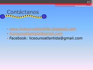 21



Contáctanos


• www.liceounoatlantida.blogspot.com
• liceounoatlantida@gmail.com
• Facebook: liceounoatlantida@gmail.com
 