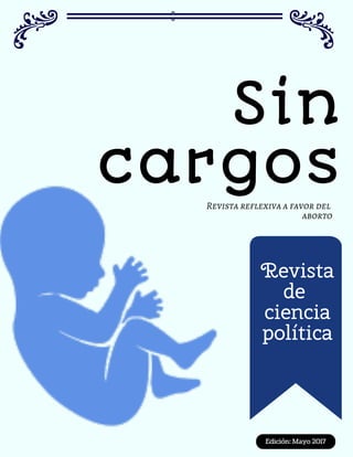 Sin
cargos
Edición: Mayo 2017
Revista
de
ciencia
política
Revista reflexiva a favor del
aborto
 