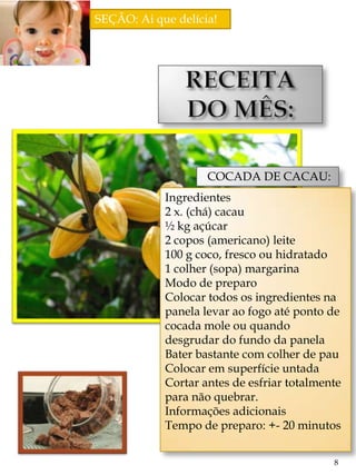 SEÇÃO: Ai que delícia!




                    COCADA DE CACAU:
            Ingredientes
            2 x. (chá) cacau
            ½ kg açúcar
            2 copos (americano) leite
            100 g coco, fresco ou hidratado
            1 colher (sopa) margarina
            Modo de preparo
            Colocar todos os ingredientes na
            panela levar ao fogo até ponto de
            cocada mole ou quando
            desgrudar do fundo da panela
            Bater bastante com colher de pau
            Colocar em superfície untada
            Cortar antes de esfriar totalmente
            para não quebrar.
            Informações adicionais
            Tempo de preparo: +- 20 minutos


                                            8
 