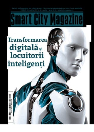 1
SmartCityMagazine
Revista profesioniștilor din Industria Smart City | Asociația Română pentru Smart City și Mobilitate
FONDAT 2016, Anul 3 | Nr. 6 | Aprilie - Iunie 2018 | smartcitymagazine.ro
Transformarea
digitalăși	
locuitorii
inteligenți
 