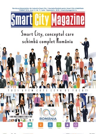 1
SmartCityMagazine
Revista profesioniștilor din industria Smart City | Asociația Română pentru Smart City și Mobilitate
FONDAT 2016, Anul 3 | Nr. 7 | Iulie - Septembrie 2018 | smartcitymagazine.ro
Smart City, conceptul care
schimbă complet România
T O Ț I A V E M C Â T E C E V A D E F Ă C U T !
 