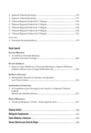 2.   Superior Tribunal de Justiça ...................................................................129
3.   Superior Tribunal de Justiça ...................................................................137
4.   Tribunal Regional Federal da 1ª Região ..................................................144
5.   Tribunal Regional Federal da 2ª Região ..................................................156
6.   Tribunal Regional Federal da 3ª Região ..................................................164
7.   Tribunal Regional Federal da 4ª Região ..................................................168
8.   Tribunal Regional Federal da 5ª Região ..................................................172
EMENTÁRIO
1. Ementário de Jurisprudência ................................................................... 175


Seção Especial
ESTUDOS DIRIGIDOS
1. A Violência Chamada Bullying
   Carolina Giannoni Camargo ..................................................................202

ESTUDOS JURÍDICOS
1. Nova Lei Que Modificou a Prescrição Retroativa: Aspecto Polêmico
   Gilberto Antonio Luiz e Fausto Schumaher Ale ......................................216

EM POUCAS PALAVRAS
1. Mortandade Absurda no Trânsito: até Quando?
   Luiz Flávio Gomes .................................................................................218

JURISPRUDÊNCIA COMENTADA
1. A Competência por Prerrogativa de Função e o Supremo Tribunal
   Federal
   Rômulo de Andrade Moreira ..................................................................221

PRÁTICA PROCESSUAL
1. Direito de Resposta – Prisão – Porte Ilegal de Arma ...............................233


Clipping Jurídico ............................................................................................. 240
Bibliografia Complementar ................................................................................. 243
Índice Alfabético e Remissivo        ............................................................................ 244
Normas Editoriais para Envio de Artigos ................................................................ 248
 