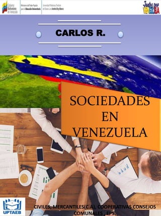 CARLOS R.
CIVILES, MERCANTILES(C.A), COOPERATIVAS CONSEJOS
COMUNALES , EPS.
SOCIEDADES
EN
VENEZUELA
 
