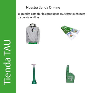 Tienda
TAU Nuestra tienda On-line
Ya puedes comprar los productos TAU castelló en nues-
tra tienda on-line
Comprar
 