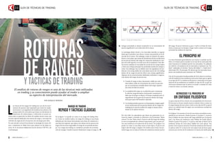 energía acumulada se desata resultando en un movimiento de
precios significativo en la dirección de la rotura.
La estrategia básica frente a los mercados laterales es esperar
hasta que se produce una rotura y tomar una posición en la di-
rección de la rotura. Sin embargo, existe un número de opera-
dores a corto plazo que tratan de beneficiarse de las oscilaciones
de los precios dentro del rango de cotización mediante la com-
pra cerca del soporte y la venta cerca de la resistencia. Esta últi-
ma táctica satisface la necesidad de acción de los swing traders
y tiene una ventaja principal: los profundos niveles de compra y
venta. Sin embargo, hay un debate entre los seguidores de ten-
dencias y los swing traders de corto plazo acerca de si el trading
dentro de un rango de precios ofrece una ventaja significativa.
Algunos de los inconvenientes habituales atribuidos a negocia-
ción dentro del rango de precios son:
 Cuando el rango se hace claramente visible por más y
más traders, suele ser el momento de cortar ya que atra-
par un movimiento rentable dentro del rango requiere
una dosis de falta de interés.
 La amplitud del rango no es suficiente para compensar
la relación riesgo/beneficio (incluyendo comisiones) y,
dado que el tiempo es dinero, el tiempo empleado para el
seguimiento de los giros de los precios dentro del rango
resta gran parte del beneficio esperado.
 Los fundamentales parecen no desempeñar ningún papel
en las oscilaciones de los precios dentro de los rangos de
trading por lo que los traders de rangos se basan única-
mente en el aspecto técnico.
Por otro lado, los operadores que basan sus posiciones en ro-
turas de rangos a menudo se enfrentan a las frustrantes “falsas
roturas”. En una “falsa rotura” el precio sale del rango de trading
(a veces acompañada de volumen importante), pero no para ini-
ciar una tendencia en la dirección de la rotura. En la figura 2 se
puede ver cómo es una falsa rotura al alza típica. El precio (en
negro) sale del rango y engaña a los traders para tomar una po-
sición larga con un stop en la línea de resistencia anterior previa
del rango. El precio entonces se gira y vuelve a la línea de resis-
tencia, se para por un tiempo y luego vuelve a entrar en el rango
activando las órdenes de stop loss.
EL PRINCIPIO HF
Los seres humanos generalmente son reacios a cambiar sus há-
bitos y lo mismo parece suceder en el caso de los mercados (los
seres humanos en realidad mueven los mercados). En adelante
me referiré a la tendencia de los mercados a mantener sus “há-
bitos” utilizando el término “fuerza del hábito” o “habit force”
(abreviado HF). El principio HF afirma que los mercados incor-
poran una tendencia para mantener sus “hábitos”.
Uno de los principios fundamentales de Dow sobre la continua-
ción de tendencia (una tendencia está activa hasta que se agote)
es un tipo de HF. La tendencia del precio a retroceder en la gran
mayoría de las tendencias es también un tipo de HF ya que los
retrocesos muestran que el precio se resiste a cambiar de valor
y trata de volver a su estado anterior.
RETROCESOS Y EL PRINCIPIO HF
UN ENFOQUE FILOSÓFICO
La gran mayoría de las roturas van acompañadas de retrocesos.
El retroceso se forma cuando el precio intenta volver a entrar en
el rango después de una rotura y este es otro tipo de HF ya que el
precio en realidad trata de seguir sus movimientos oscilatorios
dentro del rango.
En la figura 3 se muestra el caso de una rotura ascendente acom-
pañada de un retroceso. Desde el punto A al punto C, el precio
tiene el hábito de estar dentro del rango definido por el soporte
azul y las líneas de resistencia rojas (hábito de medio plazo).
Desde el punto B al punto C el precio está bajo el efecto de la
tendencia alcista de corto plazo (hábito de corto plazo). Tan
pronto como el precio alcanza el nivel de resistencia dos fuerzas
se aplican sobre él. La fuerza de corto plazo trata de hacer pasar
el precio por encima de la resistencia y la fuerza de medio plazo
L
as roturas de los rangos de trading son uno de los movi-
mientos de precios más respetados por todos los analis-
tas técnicos. Los seguidores de tendencia los adoran y los
swing traders de corto plazo que basan sus decisiones en
situaciones de sobrecompra y sobreventa se ponen an-
siosos ante su aparición; los libros de análisis técnico tiene una
sección especial dedicada a las roturas de rango y casi todos los
métodos de negociación incorporan una estrategia para ellos.
En este artículo revisaré brevemente la estrategia de rotura clá-
sica y trataremos la Habit Force que subyace en las falsas ro-
turas. En la secuencia hablaremos de las tácticas CWTW y de
Contraataque.
El análisis de roturas de rangos es una de las técnicas más utilizadas
en trading y su conocimiento puede ayudar al trader a ampliar
su espectro de interpretación del mercado.
POR Gonçalo Moreira
Figura 1. Rango de trading clásico.
Y TÁCTICAS DE TRADING
RANGOS DE TRADING
REPASO Y TÁCTICAS CLÁSICAS
En la figura 1 se puede ver cómo es un rango de trading clási-
co. Como su nombre indica, un rango de trading es una franja
definida por dos líneas horizontales (una línea de resistencia y
una línea de soporte), que abarca los valores de los precios (en
negro) de un activo negociable a lo largo de un período de tiem-
po. Los rangos de trading se consideran períodos de acumula-
ción de energía. Cuando el precio finalmente rompe el rango, la
Figura 2. Típica falsa rotura.
ROTURAS
DE RANGO
GUÍA DE TÉCNICAS DE TRADING GUÍA DE TÉCNICAS DE TRADING
6 7
 