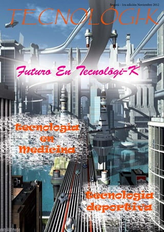 Bogotá - 1ra edición Noviembre 2012



TECNOLÓGI-K


Futuro En Tecnológi-K



tecnología
    en
 Medicina



             tecnología
             deportiva
 