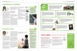 Malgrat els avenços de la medicina du-
rant la segona meitat del segle XX, en-
cara sovint es relaciona el càncer amb
la mort. Per això, aquest diagnòstic
planteja sovint un seguit de pors i ne-
guits que es veu agreujat quan enmig hi
ha fills petits o adolescents. El present
article ofereix una aproximació a nivell
psicològic del procés familiar i perso-
nal que es desencadena quan el càncer
apareix en l’entorn més proper: ja si-
gui en el diagnòstic d’un fill o bé en un
progenitor. Tenint present que ambdós
casos tenen les seves especificitats,
l’abordatge serà general.
Sovint els adults pensen que aïllar els
nens del procés de malaltia i ocultar-los
la veritat els estalviarà patiment però,
en realitat, aquesta sobreprotecció els
pot desencadenar estats d’angoixa i
confusió perquè els canvis que el diag-
nòstic i tractaments comportaran són
impossibles d’amagar. Els nens per-
ceben fàcilment les alteracions en la
dinàmica familiar (hàbits, rutina), les
variacions de caràcter i/o estats d’ànim
dels adults o els canvis físics del malalt
(alopècia, pèrdua /guany de pes...) i, si
no disposen d’una informació completa
i satisfactòria, poden recórrer a la seva
imaginació i entrar en processos men-
tals de confusió o incertesa.
Per tal de minimitzar el patiment i facili-
tar l’adaptació dels nens o adolescents
que viuen de prop una malaltia onco-
lògica, s’han de tenir presents les se-
güents premises:
> Comunicació:
És necessari un procés de comunicació
entre adults i nens en el qual s’ofereixi
la informació necessària per compren-
dre aspectes de la malaltia i dels trac-
taments (finalitat i efectes secundaris).
El llenguatge serà clar i senzill, adap-
tat a l’edat i a la capacitat del nen. Cal
comprovar-ne la comprensió, afavorir
el diàleg i la possibilitat de preguntar
sempre que ho necessitin. Cal anticipar-
se a tots els canvis que vindran. També
és vital fomentar i compartir l’expressió
emocional. Cal donar l’oportunitat al
nen d’expressar allò que sent, el que
tem o li preocupa i acollir-lo de manera
afectiva i respectuosa, mai negant o re-
primint les seves emocions.
> Implicació:
És necessari que el nen se senti impli-
cat en el procés. Respectant les seves
possibilitats, el nen pot ajudar amb
l’atenció del malalt (visites a l’hospital)
o en certes responsabilitats (amb la
mesura justa, sense sobreresponsabi-
litzar) i tasques.
> Manteniment rutina:
En la mesura en què es pugui, s’ha de
mantenir la rutina familiar prèvia al
diagnòstic (activitats extraescolars,
p.ex.). Si és necessari, es pot recórrer a
familiars o amics.
> Context escolar i social:
Cal informar a l’entorn del nen (mes-
tres, monitors) de la nova situació per
tal que atenguin i comprenguin noves
reaccions o conductes.
> La pàgina web de l’Associació
Espanyola Contra el Càncer
(www.aecc.es) posa a disposició
de pares i professors materials
diversos com guies informatives,
vídeos, publicacions, etc. perquè
infants i adolescents entenguin
millor la situació de la malaltia.
Els materials es poden consultar
i descarregar online.
INTERNET
fapac respon Des de la FaPaC s’ofereix un servei d’assessorament i orientació a totes les AMPA
per resoldre els seus dubtes i per millorar el seu funcionament en el centre educatiu.
Envia’ns
la teva consulta
o dubte a través
de la web:
www.fapac.cat
Què he de saber pel que fa a la quota
d’AMPA que es paga normalment?
No existeix un preu de quota establert ni normalitzat, el
preu depèn dels serveis que s’incloguin i del funciona-
ment de l’entitat. El que sí està establert en els mateixos
estatuts de l’entitat és que aquesta quota, sigui quina
sigui i es pagui quan es pagui, ha d’estar aprovada en
assemblea general de socis. Tanmateix l’assemblea pot
aprovar una quota diferenciada en funció del número de
fills matriculats al centre. La quota pot ser anual o men-
sual, això ho haurà de decidir cada associació segons els
seus interessos i necessitats.
Qui ha de formar part de la comissió
de menjador?
És de lliure creació. En formen part les persones que
decideixi el mateix consell escolar.
Qui ha de gestionar el menjador escolar 	
als centres docents públics?
La decisió de qui ha de gestionar el menjador escolar la
pren el consell escolar de centre. Tant el pot gestionar
directament el consell escolar de centre com l’AMPA de
l’escola, el Consell Comarcal o l’Ajuntament.
Això sí, aquesta decisió ha de ser autoritzada després
pels Serveis Territorials d’Educació corresponents.
El consell escolar de centre també ha d’aprovar el pla de
funcionament d’aquest servei de menjador que també
s’haurà de trametre als Serveis Territorials d’Educació
corresponent. Un cop autoritzat, formarà part de la pro-
gramació anual del centre educatiu.
escola de pares } temps d’ampa / TARDOR 2010 temps d’ampa { escola de pares14 15
Com afrontar la malaltia?
El càncer a casa
Quan es diagnostica un càncer a un
membre de la família es produeix un
terrabastall a casa. Tots els membres
senten emocions ambivalents que en
un primer moment són impossibles
d’encaixar i que cadascun afrontarà o
intentarà portar de manera diferent en
funció de la seva pròpia història perso-
nal: edat, malalties que ha patit, pèr-
dues…
Hi ha tres maneres d’afrontar una
malaltia: n’hi ha que maneguen l’estrès
i els sentiments que els produeix; n’hi
ha que eviten la malaltia, i els que enfo-
quen el problema i el modifiquen. En el
cas dels nens, l’edat del menor i el seu
grau de nivell evolutiu són fonamentals
perquè afronti el diagnòstic.
Els nens menors de cinc anys se senten
desprotegits ja sigui quan un dels pro-
genitors és qui ha emmalaltit i no se’n
pot fer càrrec d’ell o bé perquè, en el cas
que sigui el germà el malalt, tothom se
centra en aquest. Tenen por a haver de
separar-se dels seus pares i a haver de
tractar amb persones desconegudes.
Els resulta difícil comprende concep-
tes abstractes i, per tant, tenen dificul-
tats per comprendre que està passant.
Aquests infants no tenen capacitat per
afrontar la malaltia i la forma en què els
pares facin front al càncer determinarà
l’actitud que ells també adoptin.
Els nens d’entre cinc i dotze anys reac-
cionen amb un sentiment d’indefensió i
ansietat. Tenen por al dany físic i dolor.
És freqüent que malinterpretin els pro-
cediments i la malaltia, i és necessari
intensificar la comunicació amb ells per
ajudar-los a que entenguin què passa i
controlin les seves emocions.
Els adolescents necesiten sentir-se
autònoms i prioritzen les relacions
amb iguals per consolidar un sentit
d’identitat i pertinença. Quan es diag-
nostica un càncer a la família veuen
truncades les seves aspiracions i se
senten culpables si donen prioritat a les
seves necessitats. Si són ells que pa-
teixen la malaltia, l’autonomia i les rela-
cions amb els iguals es perden gairebé
per complet i poden afrontar la malaltia
de diverses maneres.
Àngels
Llorens
psicooncòloga
aecc (associació
espanyola
contra el càncer)
Àrea Programes
i Serveis
Vannesa
Muñoz Jove
psiquiatra
hospital
sant joan
de déu
TALLERS
Tots els dissabtes de l’octubre fins al juny la Fundació Roger Torné proposa
unes jornades lúdico educatives dirigides a nens i nenes amb problemes
respiratoris lleus i amb necessitats específiques (celíacs, obesitat, al·lèrgies,
etc.). L’objectiu és que aprenguin tècniques de fisioteràpia respiratòria 		
de caràcter preventiu tot gaudint del contacte amb la natura.
Els tallers es fan a la Masia El Polell, al Parc Natural del Montseny.
www.fundrogertorne.org
Tel. 93 467 62 06
Propostes per
compartir en família
EXPOSICIó
Voleu endinsar-vos en el món de Gaudí? “Els secrets
del Geni” és el viatge que proposa el Gaudí Centre Reus
per descobrir la creativitat desbordant del pare del
Modernisme català. Coneixeràs els seus enigmes i la
seva genialitat d’una manera participativa amb recursos
audiovisuals, maquetes interactives, escenografies, ...
www.gaudicentre.cat
Tel. 977 010 670
CONCERTS
L’Auditori de Barcelona ofereix el cicle “Concerts en família”
perquè pares i fills descobreixin conjuntament els valors de la
música en directe. La proposta està pensada perquè aquells pares
no habituats a anar a concerts tinguin l’oportunitat d’acompanyar
i compartir l’educació musical dels seus fills. S’ofereix un 25%
de descompte per als abonaments a més de quatre espectacles.
www.auditori.cat
Tel. 93 247 93 00
CIRC
El conegut Pallasso Tortell Poltrona i la seva companyia Circ Cric
tornen a estar de gira per Catalunya amb un espectacle recomanat
per a grans i petits. Trapezistes, acròbates i ballarins s’uneixen
per entretenir i fer somriure. Un espectacle on el públic també 		
és protagonista amb la seva participació. Tàrrega, Sant Cugat
del Vallès i Granollers són algunes de les properes cites.
www.circcric.com
Tel. 93 848 05 52
LECTURA
“Les famílies de la meva escola” és un conte pensat per 	
explicar als nens els diferents models de famílies que podem
trobar a la nostra societat. És una eina útil tant per a mestres
com per a pares per ajudar els infants a entendre la seva
pròpia família i a respectar la diversitat que els envolta.
L’artista Joaquim Falcó signa les il·lustracions, unes vertaderes
obres d’art.
INTERNET
ExploraTgn.cat és un bloc nascut fa un parell d’anys on trobareu 		
una selecció d’activitats de lleure, cultura i didàctica pensades 		
per a compartir en família a la demarcació de Tarragona. L’espai es 	
nodreix de les recomanacions dels autors i dels membres de la xarxa
que s’ha creat arran de l’èxit de participació. Una plataforma per 		
compartir experiències i conèixer persones amb interessos similars.
www.exploratgn.cat
EXCURSIÓ
A Lleida es troba el Castell Templer de Gardeny, una imponent 		
fortalesa medieval de 800 anys d’antiguitat, recentment restaurada
perquè ara es pugui visitar. Durant la visita coneixereu tot sobre 		
l’Orde del Temple, un dels ordes militars més poderosos de l’Europa
medieval que també va deixar aquí la seva empremta. 			
Un salt al passat amb molta història.
www.turismedelleida.cat
Tel. 973 27 19 42
Què
fem?
Us interessa algun tema perquè
el tractem a la revista?
Teniu algun dubte o suggeri-
ment? Voleu compartir una reco-
manació? Participeu a la revista.
Aquest és el vostre espai.
Esperem les vostres aportacions:
comunicacio@fapac.cat
Participa!
> No mentir. Explicar a l’infant de
forma clara i d’acord a la seva edat,
què esta passant.
> Tranquil·litzar els nens més
menuts -menors de dos anys-
amb cures, carícies i un to de veu
adequat.
> Explicar als nens d’entre 2 i 5 anys
els canvis físics que poden patir ells
o el seu familiar malalt. Recordar-los
en tot moment que no tenen culpa
d’allò que els passa.
> Intensificar la comunicació amb
els nens d’entre 6 i 12 anys perquè,
quan es produeix alguna cosa que
no es poden explicar, busquen
explicacions que els provoquen
ansietat i por.
> Tornar a la normalitat, tant aviat
sigui possible, inclús en situacions
poc importants o bé establir noves
rutines que es puguin mantenir
durant la convalescència.
Les rutines donen seguretat als
nens i redueixen la seva ansietat.
> Demanar ajut a un professional
de la salut mental quan el nen
presenta una ansietat severa
o símptomes depressius clars.
No hem d’aïllar
els nens del procés
de la malaltia
S’ha d’intensificar la comunicació
en l’entorn familiar
QUÈ FER DAVANT
EL DIAGNÒSTIC?
Llibre
recomanat
El pare té càncer
meritxell
margarit
Mediterrània,
Barcelona, 2007
Llibre didàctic
enfocat a pares,
mestres, cuidadors
i nens per donar
ajut a situacions
on els progenitors
pateixen la malal-
tia. Inclòs en la
col·lecció “Diàlegs”
que tracta temes
de problemàtica
social en l’àmbit
de la infantesa.
 