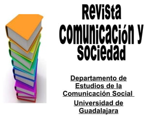 Departamento de Estudios de la Comunicación Social  Universidad de Guadalajara Revista Comunicación y  Sociedad 