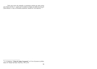 38
Todos estes textos não inspirados os protestantes rejeitam que sejam aceitos
como Palavra de Deus. E, ―aquilo que foi incluído na Vulgata, em adição aos livros do
Cânon hebraico, é o que os Protestantes usualmente chamam de ‗livros apócrifos‘.‖76
76
N. H. Ridderbos, “Cânon do Antigo Testamento” in O Novo Dicionário da Bíblia.
Editor, R.P. Shedd. São Paulo, Vida Nova, 1995, p 254.
 