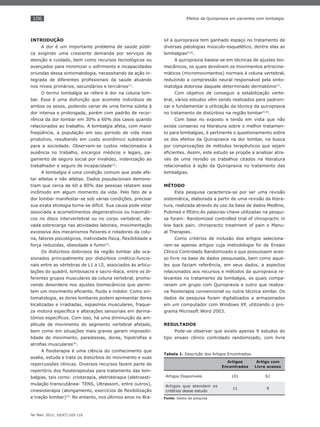 106
Ter Man. 2012; 10(47):105-110
Efeitos da Quiropraxia em pacientes com lombalgia.
INTRODUÇÃO
A dor é um importante problema de saúde públi-
ca exigindo uma crescente demanda por serviços de
atenção e cuidado, bem como recursos tecnológicos ou
avançados para minimizar o sofrimento e incapacidades
oriundas dessa sintomatologia, necessitando da ação in-
tegrada de diferentes proﬁssionais da saúde atuando
nos níveis primários, secundários e terciários(1)
.
O termo lombalgia se refere à dor na coluna lom-
bar. Essa é uma disfunção que acomete indivíduos de
ambos os sexos, podendo variar de uma forma súbita à
dor intensa e prolongada, porém com padrão de recor-
rência da dor lombar em 30% a 60% dos casos quando
relacionados ao trabalho. A lombalgia afeta, com maior
freqüência, a população em seu período de vida mais
produtivo, resultando em custo econômico substancial
para a sociedade. Observam-se custos relacionados à
ausência no trabalho, encargos médicos e legais, pa-
gamento de seguro social por invalidez, indenização ao
trabalhador e seguro de incapacidade(2)
.
A lombalgia é uma condição comum que pode afe-
tar atletas e não atletas. Dados populacionais demons-
tram que cerca de 60 a 80% das pessoas relatam esse
incômodo em algum momento da vida. Pelo fato de a
dor lombar manifestar-se sob várias condições, precisar
sua exata etiologia torna-se difícil. Sua causa pode estar
associada a acometimentos degenerativos ou traumáti-
cos no disco intervertebral ou no corpo vertebral, ele-
vada sobrecarga nas atividades laborais, movimentação
excessiva dos mecanismos ﬂexores e rotadores da colu-
na, fatores psicológicos, inatividade física, ﬂexibilidade e
força reduzidas, obesidade e fumo(3)
.
Os distúrbios dolorosos da região lombar são oca-
sionados principalmente por distúrbios cinético-funcio-
nais entre as vértebras de L1 a L5, associados às articu-
lações do quadril, lombosacra e sacro-iliaca, entre os di-
ferentes grupos musculares da coluna vertebral, promo-
vendo desordens nos ajustes biomecânicos que permi-
tem um movimento eﬁciente, ﬂuido e indolor. Como sin-
tomatologia, as dores lombares podem apresentar dores
localizadas e irradiadas, espasmos musculares, fraque-
za motora especíﬁca e alterações sensoriais em derma-
tómos especíﬁcos. Com isso, há uma diminuição da am-
plitude de movimento do segmento vertebral afetado,
bem como em situações mais graves geram impossibi-
lidade de movimento, parestesias, dores, hipotroﬁas e
atroﬁas musculares(4)
.
A ﬁsioterapia é uma ciência do conhecimento que
avalia, estuda e trata os distúrbios do movimento e suas
repercussões clínicas. Diversos recursos fazem parte do
repertório dos ﬁsioterapeutas para tratamento das lom-
balgias, tais como: crioterapia, eletroterapia (eletroesti-
mulação transcutânea- TENS, Ultrassom, entre outros),
cinesioterapia (alongamento, exercícios de ﬂexibilização
e tração lombar)(2)
. No entanto, nos últimos anos no Bra-
sil a quiropraxia tem ganhado espaço no tratamento de
diversas patologias músculo-esquelético, dentre elas as
lombalgias(5,6)
.
A quiropraxia baseia-se em técnicas de ajustes bio-
mecânicos, os quais devolvem os movimentos artrocine-
máticos (micromovimentos) normais à coluna vertebral,
reduzindo a compressão neural responsável pela sinto-
matolgia dolorosa daquele determinado dermatómo(7)
.
Com objetivo de conseguir a estabilização verte-
bral, vários estudos vêm sendo realizados para padroni-
zar e fundamentar a utilização da técnica da quiropraxia
no tratamento de distúrbios na região lombar(5,8)
.
Com base no exposto e tendo em vista que não
existe consenso na literatura sobre o melhor tratamen-
to para lombalgias, é pertinente o questionamento sobre
os dos efeitos da Quiropraxia na dor lombar, na busca
por comprovações de métodos terapêuticos que sejam
eﬁcientes. Assim, este estudo se propõe a analisar atra-
vés de uma revisão os trabalhos citados na literatura
relacionados à ação da Quiropraxia no tratamento das
lombalgias.
MÉTODO
Esta pesquisa caracteriza-se por ser uma revisão
sistemática, elaborada a partir de uma revisão da litera-
tura, realizada através do uso da base de dados Medline,
Pubmed e PEdro.As palavras-chave utilizadas na pesqui-
sa foram: Randomized controlled trial of chiropractic in
low back pain, chiropractic treatment of pain e Manu-
al Therapies.
Como critérios de inclusão dos artigos seleciona-
ram-se apenas artigos cuja metodologia foi de Ensaio
Clínico Controlado Randomizado e que possuíssem aces-
so livre na base de dados pesquisada, bem como aque-
les que faziam referência, em seus dados, a aspectos
relacionados aos recursos e métodos da quiropraxia re-
levantes no tratamento da lombalgia, os quais compa-
ravam um grupo com Quiropraxia e outro que realiza-
va ﬁsioterapia convencional ou outra técnica similar. Os
dados da pesquisa foram digitalizados e armazenados
em um computador com Windows XP, utilizando o pro-
grama Microsoft Word 2003.
RESULTADOS
Pode-se observar que existe apenas 9 estudos do
tipo ensaio clínico controlado randomizado, com livre
Tabela 1. Descrição dos Artigos Encontrados.
Artigos
Encontrados
Artigo com
Livre acesso
Artigos Disponíveis 101 61
Artigos que atendem os
critérios desse estudo
11 9
Fonte: Dados da pesquisa
 