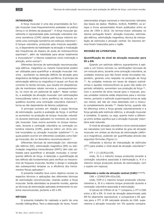 124
Ter Man. 2012; 10(47):123-128
Técnicas de estimulação neuromuscular para avaliação de déﬁcits de força: uma breve revisão.
INTRODUÇÃO
A força muscular é uma das propriedades da fun-
ção muscular mais frequentemente avaliadas na prática
clínica e no âmbito da pesquisa(1)
. A força muscular ge-
ralmente é representada pela contração voluntária má-
xima isométrica (CVM) obtida pelo torque máximo du-
rante uma contração isométrica em esforços máximos(1)
.
O torque voluntário, produzido pelo músculo esqueléti-
co, é dependente da habilidade na ativação e modulação
das frequências de disparo de pools de motoneurônios
espinhais(2)
, além da habilidade para ativar totalmente
a musculatura(3)
e fatores subjetivos como motivação e
atenção, entre outros(4)
.
Diferentes técnicas de estimulação neuromuscular,
seja elétrica, magnética ou mesmo transcranial podem
ser utilizadas para quantiﬁcar a ativação muscular má-
xima , auxiliando na detecção déﬁcits de ativação para
diagnóstico da fadiga central ou periférica. O princípio da
estimulação elétrica ou magnética é causar um ﬂuxo de
corrente no tecido nervoso, que resulta em despolariza-
ção da membrana celular nervosa e, consequentemen-
te, no início de um potencial de ação(5)
. Neste contex-
to, a avaliação da ativação muscular com estimulações
transcutâneas sobre o nervo periférico do músculo es-
quelético durante uma contração voluntária máxima(6)
,
torna-se não dependente de fatores subjetivos.
O principal conceito em relação a essas técnicas
de estimulação, quanto à avaliação da força, é veriﬁcar
os aumentos na produção de torque muscular voluntá-
rio durante estímulos aplicados no momento da contra-
ção muscular. Caso ocorra aumento no torque mensu-
rado, durante a contração voluntária ou contração vo-
luntária máxima (CVM), pode-se inferir um drive cen-
tral incompleto ou ativação muscular subótima(2,7,8)
, os
quais podem ocorrer em diferentes condições como fadi-
ga muscular, dor ou desordens neuromusculares(1)
.
Diferentes técnicas de estimulação (ex: estimula-
ção elétrica (EE), estimulação magnética (EM) ou esti-
mulação magnética transcrâniana (EMT)) têm sido uti-
lizadas para quantiﬁcar a ativação muscular, e conse-
quente déﬁcits de força. A detecção e quantiﬁcação de
tais déﬁcits são fundamentais para veriﬁcar os mecanis-
mos de fraqueza muscular, facilitar o design e avaliação
das subsequentes terapias ou a eﬁciência dos treina-
mentos físicos aplicados(1)
.
O presente trabalho teve como objetivo revisar os
aspectos técnicos e aplicações das diferentes técnicas
de estimulação neuromuscular, visando avaliar a força
muscular. Serão abordadas na presente revisão, apenas
as técnicas de estimulação aplicadas diretamente no sis-
tema neuromuscular, portanto a EE e EM.
MÉTODO
O presente trabalho foi realizado a partir de uma
revisão bibliográﬁca. Para a elaboração do texto, foram
selecionados artigos nacionais e internacionais retirados
das bases de dados: Medline, SciELO, PUBMED; os ar-
tigos e livros apresentados foram publicados entre os
anos de 1954 e 2010. Os termos-chave utilizados no
idioma português foram: ativação muscular, estimula-
ção elétrica, estimulação magnética, técnica de interpo-
lação de estímulos e ativação central. Os mesmos ter-
mos foram traduzidos para o inglês.
REVISÃO DE LITERATURA
Quantiﬁcação do nível de ativação muscular para
EE e EM.
Quando um estímulo elétrico supramáximo é apli-
cado a um tronco nervoso ou ramiﬁcações nervosas de
um músculo ativo, durante uma contração voluntária, as
unidades motoras que não foram ainda recrutadas res-
pondem, gerando uma resposta na produção de força
(9)
. As unidades motoras em taxas de disparo submá-
ximas e aqueles motoneurônios os quais não estão em
período refratário, aumentam sua produção de força (9)
.
Com o aumento do drive neural para o músculo, pou-
cas unidades motoras estão disponíveis para o recruta-
mento, portanto o estímulo superimposto torna-se cada
vez menor, até não ser mais detectado com o múscu-
lo completamente ativado (9)
. Desta forma, quando não
há diferença entre a força gerada voluntariamente e a
força gerada pelo estímulo elétrico, a ativação muscular
é completa. O oposto, ou seja, quanto maior a diferen-
ça entre ambas signiﬁca que a ativação muscular volun-
tária está reduzida.
O nível de ativação voluntária e drive central podem
ser calculados com base na análise do grau de ativação
muscular em ambas as técnicas de estimulação (elétri-
ca e magnética), podendo ser quantiﬁcadas através das
seguintes fórmulas (Figura 1):
Utilizando a técnica de interpolação de estímulos
(ITT) para avaliar o nível atual de ativação voluntária(10-
14)
:
ITT = [1-(SI/R)]x100,
onde, SI é o máximo torque produzido durante a
contração voluntária associada à estimulação e, R é o
máximo torque produzido através da estimulação, com
o sujeito em repouso.
Utilizando o razão da ativação central (CAR)(11,13,14)
:
CAR = (CVM/CVM+SI)x100,
onde, CVM é o máximo torque produzido volunta-
riamente e, SI é o máximo torque produzido durante a
contração voluntária associada à estimulação.
O estudo de O’Brien et al.(14)
comparou o ITT e CAR
entre a EE e EM. O nível de ativação determinado pela
EM foi altamente reprodutível, e comparável a EE ape-
nas para o ITT. A EM calculada através do CAR, supe-
restima a ativação muscular em 3% quando compara-
 