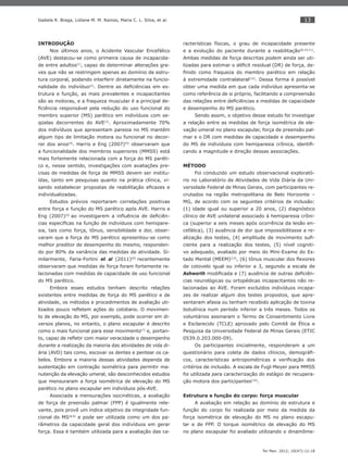 13
Ter Man. 2012; 10(47):12-18
Isabela R. Braga, Lidiane M. M. Ramos, Maria C. L. Silva, et al.
INTRODUÇÃO
Nos últimos anos, o Acidente Vascular Encefálico
(AVE) destacou-se como primeira causa de incapacida-
de entre adultos(1)
, capaz de determinar alterações gra-
ves que não se restringem apenas ao domínio de estru-
tura corporal, podendo interferir diretamente na funcio-
nalidade do indivíduo(2)
. Dentre as deﬁciências em es-
trutura e função, as mais prevalentes e incapacitantes
são as motoras, e a fraqueza muscular é a principal de-
ﬁciência responsável pela redução do uso funcional do
membro superior (MS) parético em indivíduos com se-
qüelas decorrentes do AVE(3)
. Aproximadamente 70%
dos indivíduos que apresentam paresia no MS mantêm
algum tipo de limitação motora ou funcional no decor-
rer dos anos(4)
. Harris e Eng (2007)(5)
observaram que
a funcionalidade dos membros superiores (MMSS) está
mais fortemente relacionada com a força do MS paréti-
co e, nesse sentido, investigações com avaliações pre-
cisas de medidas de força de MMSS devem ser institu-
ídas, tanto em pesquisas quanto na prática clínica, vi-
sando estabelecer propostas de reabilitação eﬁcazes e
individualizadas.
Estudos prévios reportaram correlações positivas
entre força e função do MS parético após AVE. Harris e
Eng (2007)(5)
ao investigarem a inﬂuência de deﬁciên-
cias especíﬁcas na função de indivíduos com hemipare-
sia, tais como força, tônus, sensibilidade e dor, obser-
varam que a força do MS parético apresentou-se como
melhor preditor de desempenho do mesmo, responden-
do por 80% da variância das medidas de atividade. Si-
milarmente, Faria-Fortini et al (2011)(6)
recentemente
observaram que medidas de força foram fortemente re-
lacionadas com medidas de capacidade de uso funcional
do MS parético.
Embora esses estudos tenham descrito relações
existentes entre medidas de força do MS parético e de
atividade, os métodos e procedimentos de avaliação uti-
lizados pouco reﬂetem ações do cotidiano. O movimen-
to de elevação do MS, por exemplo, pode ocorrer em di-
versos planos, no entanto, o plano escapular é descrito
como o mais funcional para esse movimento(7)
e, portan-
to, capaz de reﬂetir com maior veracidade o desempenho
durante a realização da maioria das atividades de vida di-
ária (AVD) tais como, escovar os dentes e pentear os ca-
belos. Embora a maioria dessas atividades dependa de
sustentação em contração isométrica para permitir ma-
nutenção da elevação umeral, são desconhecidos estudos
que mensuraram a força isométrica de elevação do MS
parético no plano escapular em indivíduos pós-AVE.
Associada a mensurações isocinéticas, a avaliação
de força de preensão palmar (FPP) é igualmente rele-
vante, pois provê um índice objetivo da integridade fun-
cional do MS(8,9)
e pode ser utilizada como um dos pa-
râmetros da capacidade geral dos indivíduos em gerar
força. Essa é também utilizada para a avaliação das ca-
racterísticas físicas, o grau de incapacidade presente
e a evolução do paciente durante a reabilitação(8,10,11)
.
Ambas medidas de força descritas podem ainda ser uti-
lizadas para estimar o déﬁcit residual (DR) de força, de-
ﬁnido como fraqueza do membro parético em relação
à extremidade contralateral(12)
. Dessa forma é possível
obter uma medida em que cada indivíduo apresenta-se
como referência de si próprio, facilitando a compreensão
das relações entre deﬁciências e medidas de capacidade
e desempenho do MS parético.
Sendo assim, o objetivo desse estudo foi investigar
a relação entre as medidas de força isométrica de ele-
vação umeral no plano escapular, força de preensão pal-
mar e o DR com medidas de capacidade e desempenho
do MS de indivíduos com hemiparesia crônica, identiﬁ-
cando a magnitude e direção dessas associações.
MÉTODO
Foi conduzido um estudo observacional explorató-
rio no Laboratório de Atividades de Vida Diária da Uni-
versidade Federal de Minas Gerais, com participantes re-
crutados na região metropolitana de Belo Horizonte –
MG, de acordo com os seguintes critérios de inclusão:
(1) idade igual ou superior a 20 anos, (2) diagnóstico
clínico de AVE unilateral associado à hemiparesia crôni-
ca (superior a seis meses após ocorrência da lesão en-
cefálica), (3) ausência de dor que impossibilitasse a re-
alização dos testes, (4) amplitude de movimento suﬁ-
ciente para a realização dos testes, (5) nível cogniti-
vo adequado, avaliado por meio do Mini-Exame do Es-
tado Mental (MEEM)(13)
, (6) tônus muscular dos ﬂexores
de cotovelo igual ou inferior a 3, segundo a escala de
Ashworth modiﬁcada e (7) ausência de outras deﬁciên-
cias neurológicas ou ortopédicas incapacitantes não re-
lacionadas ao AVE. Foram excluídos indivíduos incapa-
zes de realizar algum dos testes propostos, que apre-
sentaram afasia ou tenham recebido aplicação de toxina
botulínica num período inferior a três meses. Todos os
voluntários assinaram o Termo de Consentimento Livre
e Esclarecido (TCLE) aprovado pelo Comitê de Ética e
Pesquisa da Universidade Federal de Minas Gerais (ETIC
0539.0.203.000-09).
Os participantes inicialmente, responderam a um
questionário para coleta de dados clínicos, demográﬁ-
cos, características antropométricas e veriﬁcação dos
critérios de inclusão. A escala de Fugl-Meyer para MMSS
foi utilizada para caracterização do estágio de recupera-
ção motora dos participantes(14)
.
Estrutura e função do corpo: força muscular
A avaliação em relação ao domínio de estrutura e
função do corpo foi realizada por meio da medida da
força isométrica de elevação do MS no plano escapu-
lar e de FPP. O torque isométrico de elevação do MS
no plano escapular foi avaliado utilizando o dinamôme-
 
