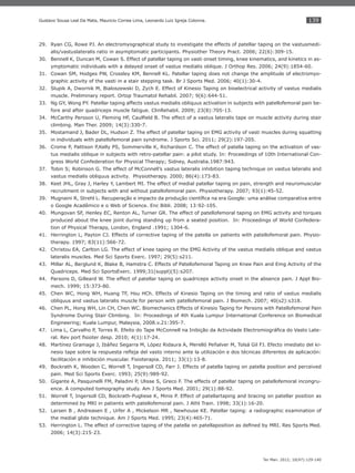 139
Ter Man. 2012; 10(47):129-140
Gustavo Sousa Leal Da Mata, Mauricio Correa Lima, Leonardo Luiz Igreja Colonna.
Ryan CG, Rowe PJ. An electromyographical study to investigate the effects of patellar taping on the vastusmedi-29.
alis/vastuslateralis ratio in asymptomatic participants. Physiother Theory Pract. 2006; 22(6):309-15.
Bennell K, Duncan M, Cowan S. Effect of patellar taping on vasti onset timing, knee kinematics, and kinetics in as-30.
ymptomatic individuals with a delayed onset of vastus medialis oblique. J Orthop Res. 2006; 24(9):1854-60.
Cowan SM, Hodges PW, Crossley KM, Bennell KL. Patellar taping does not change the amplitude of electromyo-31.
graphic activity of the vasti in a stair stepping task. Br J Sports Med. 2006; 40(1):30-4.
Slupik A, Dwornik M, Bialoszewski D, Zych E. Effect of Kinesio Taping on bioelectrical activity of vastus medialis32.
muscle. Preliminary report. Ortop Traumatol Rehabil. 2007; 9(6):644-51.
Ng GY, Wong PY. Patellar taping affects vastus medialis obliquus activation in subjects with patellofemoral pain be-33.
fore and after quadriceps muscle fatigue. ClinRehabil. 2009; 23(8):705-13.
McCarthy Persson U, Fleming HF, Caulﬁeld B. The effect of a vastus lateralis tape on muscle activity during stair34.
climbing. Man Ther. 2009; 14(3):330-7.
Mostamand J, Bader DL, Hudson Z. The effect of patellar taping on EMG activity of vasti muscles during squatting35.
in individuals with patellofemoral pain syndrome. J Sports Sci. 2011; 29(2):197-205.
Crome P, Pattison P,Kelly PS, Sommerville K, Richardson C. The effect of patella taping on the activation of vas-36.
tus medialis oblique in subjects with retro-patellar pain: a pilot study. In: Proceedings of 10th International Con-
gress World Confederation for Physical Therapy; Sidney, Australia.1987:943.
Tobin S; Robinson G.37. The effect of McConnell’s vastus lateralis inhibition taping technique on vastus lateralis and
vastus medialis obliquus activity. Physiotherapy. 2000; 86(4):173-83.
Keet JHL, Gray J, Harley Y, Lambert MI. The effect of medial patellar taping on pain, strength and neuromuscular38.
recruitment in subjects with and without patellofemoral pain. Physiotherapy. 2007; 93(1):45-52.
Mugnaini R, Strehl L. Recuperação e impacto da produção cientíﬁca na era Google: uma análise comparativa entre39.
o Google Acadêmico e o Web of Science. Enc Bibli. 2008; 13:92-105.
Mungovan SF, Henley EC, Renton AL, Turner GR. The effect of patellofemoral taping on EMG activity and torques40.
produced about the knee joint during standing up from a seated position. In: Proceedings of World Confedera-
tion of Physical Therapy, London, England .1991; 1304-6.
Herrington L, Payton CJ. Effects of corrective taping of the patella on patients with patellofemoral pain. Physio-41.
therapy. 1997; 83(11):566-72.
Christou EA, Carlton LG. The effect of knee taping on the EMG Activity of the vastus medialis oblique and vastus42.
lateralis muscles. Med Sci Sports Exerc. 1997; 29(5):s211.
Millar AL, Berglund K, Blake B, Hamstra C. Effects of Patellofemoral Taping on Knee Pain and Emg Activity of the43.
Quadriceps. Med Sci SportsExerc. 1999;31(suppl)(5):s207.
Parsons D, Gilleard W. The effect of patellar taping on quadriceps activity onset in the absence pain. J Appl Bio-44.
mech. 1999; 15:373-80.
Chen WC, Hong WH, Huang TF, Hsu HCh. Effects of Kinesio Taping on the timing and ratio of vastus medialis45.
obliquus and vastus lateralis muscle for person with patellofemoral pain. J Biomech. 2007; 40(s2):s318.
Chen PL, Hong WH, Lin CH, Chen WC. Biomechanics Effects of Kinesio Taping for Persons with Patellofemoral Pain46.
Syndrome During Stair Climbing. In: Proceedings of 4th Kuala Lumpur International Conference on Biomedical
Engineering; Kuala Lumpur, Malaysia, 2008.v.21:395-7.
Lima L, Carvalho P, Torres R. Efeito do Tape McConnell na Inibição da Actividade Electromiográﬁca do Vasto Late-47.
ral. Rev port ﬁsioter desp. 2010; 4(1):17-24.
Martínez Gramage48. J, Ibáñez Segarra M, López Ridaura A, Merelló Peñalver M, Tolsá Gil FJ. Efecto imediato del ki-
nesio tape sobre la respuesta reﬂeja del vasto interno ante la utilización e dos técnicas diferentes de aplicación:
facilitación e inhibición muscular. Fisioterapia. 2011; 33(1):13-8.
Bockrath49. K, Wooden C, Worrell T, Ingersoll CD, Farr J. Effects of patella taping on patella position and perceived
pain. Med Sci Sports Exerc. 1993; 25(9):989-92.
Gigante50. A, Pasquinelli FM, Paladini P, Ulisse S, Greco F. The effects of patellar taping on patellofemoral incongru-
ence. A computed tomography study. Am J Sports Med. 2001; 29(1):88-92.
Worrell51. T, Ingersoll CD, Bockrath-Pugliese K, Minis P. Effect of patellartaping and bracing on patellar position as
determined by MRI in patients with patellofemoral pain. J Athl Train. 1998; 33(1):16-20.
Larsen52. B , Andreasen E , Urfer A , Mickelson MR , Newhouse KE. Patellar taping: a radiographic examination of
the medial glide technique. Am J Sports Med. 1995; 23(4):465-71.
Herrington53. L. The effect of corrective taping of the patella on patellaposition as deﬁned by MRI. Res Sports Med.
2006; 14(3):215-23.
 