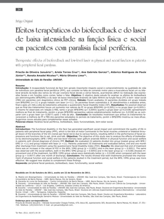 34
Ter Man. 2012; 10(47):34-39
Artigo Original
Efeitos terapêuticos do biofeedback e do laser
de baixa intensidade na função física e social
em pacientes com paralisia facial periférica.
Therapeutic effects of biofeedback and low-level laser in physical and social function in patients
with peripheral facial paralysis.
Priscila de Oliveira Januário(1)
, Ariela Torres Cruz(1)
, Ana Gabriela Garcez(2)
, Alderico Rodrigues de Paula
Júnior(3)
, Renata Amadei Nicolau(4)
, Mário Oliveira Lima(5)
.
Universidade do Vale do Paraíba- UNIVAP.
Resumo
Introdução: A incapacidade funcional da face tem gerado importante impacto social e comprometimento na qualidade de vida
de indivíduos com paralisia facial periférica (PFP), que consiste na falta de comando motor para a musculatura facial uni ou bila-
teral através da lesão dos ramos do VII par craniano facial devido a vários fatores, acarretando déﬁcit na realização das expres-
sões faciais e em funções como comer, beber e falar. Objetivo: O objetivo deste estudo foi analisar os efeitos do biofeedback
por eletromiograﬁa (BFB/EMG) e do laser de baixa intensidade Arseneto de Gálio 904nm na função física (FF) e bem- estar social
(FBS) em pacientes com diagnóstico clínico de PFP crônica. Método: Foram avaliados 22 pacientes divididos em grupo tratado
com BFB/EMG (n=11) e grupo tratado com laser (n=11). Os pacientes foram submetidos a 16 atendimentos e avaliados antes,
ﬁnal e após um mês a alta do tratamento utilizando o questionário Facial Disability Index (IIF). Resultados: Foi possível observar
que ao ﬁnal dos tratamentos houve um aumento nos valores da FF no grupo BFB/EMG (p=0,0051) e no grupo laser (p=0,0051).
O mesmo foi observado em relação à FBS, tanto o grupo BFB/EMG (p= 0,0093) quanto o grupo laser (p=0,0108) apresentaram
melhora ao ﬁnal do tratamento, porém o grupo BFB/EMG apresentou valores estatisticamente melhores (p= 0,0108) ao se com-
parar com o grupo laser (p= 0,0077) após 1 mês da alta . Conclusão: Os resultados mostraram que ambos os tratamentos fa-
voreceram a melhora da FF e FBS dos pacientes estudados no período de tratamento, porém o BFB/EMG mostrou-se mais eﬁcaz.
Sugerimos novos estudos para complementar esses achados.
Palavras-chave: Paralisia facial periférica, biofeedback, laser, funcionalidade, bem-estar social.
Abstract
Introduction: The functional disability in the face has generated signiﬁcant social impact and commitment the quality of life in
patients with peripheral facial palsy (PFP), which is the lack of motor commands to the facial muscles unilateral or bilateral throu-
gh lesion of the branches of the VII cranial pair facial nerve due to various factors, resulting deﬁcit in the performance of facial ex-
pressions and functions like to eat, drink and talk. Objective: The objective of this study was to analyze the effects of biofeedba-
ck by electromyography (BFB / EMG) and low-level intensity laser gallium arsenide 904nm in physical function and social welfare
in patients with clinical diagnosis of chronic PFP. Method: We evaluated 22 patients divided into group treated group with BFB /
EMG (n =11) and group treated with laser (n =11). Patients underwent 16 treatments and evaluated before, end and one month
after discharge from treatment using the questionnaire Facial Disability Index (FDI). Results: We observed that end of treatment
there was an increase in the values of FDI in the BFB / EMG group (p = 0.0051) and in the laser group (p = 0.0051). The same
was observed with the social welfare, both in the BFB / EMG group (p = 0.0093) and in the laser group (p = 0.0108) showed im-
provement end of the treatment, but BFB / EMG group values were statistically better (p = 0.0108) when compared with the laser
group (p = 0.0077) after one month of discharge. Conclusion: The results showed that both treatments promoted the improve-
ment of physical function and social welfare in the patients studied in the treatment period, but the BFB / EMG group was more
effective. We suggest new studies to complement these ﬁndings.
Keywords: peripheral facial paralysis, biofeedback, laser, functionality, social welfare
Recebido em 31 de Outubro de 2011, aceito em 22 de Novembro de 2011.
1. Mestre em Bioengenharia – Universidade do Vale do Paraíba – UNIVAP, São José dos Campos, São Paulo, Brasil. Fisioterapeuta do Centro
Universitário de Barra Mansa – UBM, Barra Mansa, Rio de Janeiro, Brasil.
2. Discente do curso de ﬁsioterapia – Centro Universitário de Barra Mansa – UBM, Barra Mansa, Rio de Janeiro, Brasil.
3. Docente – Universidade do Vale do Paraíba – UNIVAP, São José dos Campos, São Paulo, Brasil. Doutor em Ciência da Computação - Univer-
sidade da Califórnia – UCLA – Los Angeles, Califórnia, Estados Unidos da América.
4. Docente – Universidade do Vale do Paraíba – UNIVAP, São José dos Campos, São Paulo, Brasil. Doutora em Engenharia Biomédica- Universidade
do Vale do Paraíba – UNIVAP – São José dos Campos, São Paulo, Brasil. Doutora em ciências Experimentais aplicada à Biomedicina – Universitat
Rovira i Virgili – URV – Tarragona, Catalunha, Espanha.
5. Docente – Universidade do Vale do Paraíba – UNIVAP, São José dos Campos, São Paulo, Brasil. Doutor em Engenharia Biomédica - Laboratório
de Engenharia de Reabilitação Sensório Motora– Universidade do Vale do Paraíba, São José dos Campos, São Paulo, Brasil.
Endereço para correspondência:
Priscila de Oliveira Januário – Estrada Governador Chagas Freitas, 470, bloco 85, apartamento 305, Bocaininha, Barra Mansa, RJ, Brasil. 27.351-
720. Telefone: (24)33241523. E-mail: pri.januario@gmail.com.
 
