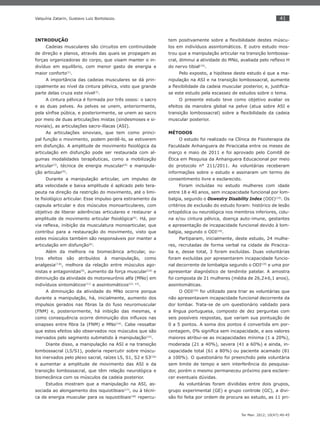 41
Ter Man. 2012; 10(47):40-45
Valquíria Zatarin, Gustavo Luiz Bortolazzo.
INTRODUÇÃO
Cadeias musculares são circuitos em continuidade
de direção e planos, através das quais se propagam as
forças organizadoras do corpo, que visam manter o in-
divíduo em equilíbrio, com menor gasto de energia e
maior conforto(1)
.
A importância das cadeias musculares se dá prin-
cipalmente ao nível da cintura pélvica, visto que grande
parte delas cruza este nível(2)
.
A cintura pélvica é formada por três ossos: o sacro
e as duas pelves. As pelves se unem, anteriormente,
pela sínﬁse púbica, e posteriormente, se unem ao sacro
por meio de duas articulações mistas (sindesmoses e si-
noviais), as articulações sacro-ilíacas (ASI).
As articulações sinoviais, que tem como princi-
pal função o movimento, podem perdê-lo, se estiverem
em disfunção. A amplitude de movimento ﬁsiológica da
articulação em disfunção pode ser restaurada com al-
gumas modalidades terapêuticas, como a mobilização
articular(3)
, técnica de energia muscular(4)
e manipula-
ção articular(5)
.
Durante a manipulação articular, um impulso de
alta velocidade e baixa amplitude é aplicado pelo tera-
peuta na direção da restrição do movimento, até o limi-
te ﬁsiológico articular. Esse impulso gera estiramento da
capsula articular e dos músculos monoarticulares, com
objetivo de liberar aderências articulares e restaurar a
amplitude de movimento articular ﬁsiológica(6)
. Há, por
via reﬂexa, inibição da musculatura monoarticular, que
contribui para a restauração do movimento, visto que
estes músculos também são responsáveis por manter a
articulação em disfunção(6)
.
Além da melhora na biomecânica articular, ou-
tros efeitos são atribuídos à manipulação, como
analgesia(7,8)
, melhora da relação entre músculos ago-
nistas e antagonistas(9)
, aumento da força muscular(10)
e
diminuição da atividade do motoneurônio alfa (MNα) em
indivíduos sintomáticos(11)
e assintomáticos(12, 13)
.
A diminuição da atividade do MNα ocorre porque
durante a manipulação, há, inicialmente, aumento dos
impulsos gerados nas ﬁbras Ia do fuso neuromuscular
(FNM) e, posteriormente, há inibição das mesmas, e
como consequência ocorre diminuição dos inﬂuxos nas
sinapses entre ﬁbra Ia (FNM) e MNα(14)
. Cabe ressaltar
que estes efeitos são observados nos músculos que são
inervados pelo segmento submetido à manipulação(15)
.
Diante disso, a manipulação na ASI e na transição
lombossacral (L5/S1), poderia repercutir sobre múscu-
los inervados pelo plexo sacral, raízes L5, S1, S2 e S3(16)
e aumentar a amplitude de movimento das ASI e da
transição lombossacral, que têm relação neurológica e
biomecânica com os músculos da cadeia posterior.
Estudos mostram que a manipulação na ASI, as-
sociada ao alongamento dos isquiotibiais(17)
, ou à técni-
ca de energia muscular para os isquiotibiais(18)
repercu-
tem positivamente sobre a ﬂexibilidade destes múscu-
los em indivíduos assintomáticos. E outro estudo mos-
trou que a manipulação articular na transição lombossa-
cral, diminui a atividade do MNα, avaliada pelo reﬂexo H
do nervo tibial(15)
.
Pelo exposto, a hipótese deste estudo é que a ma-
nipulação na ASI e na transição lombossacral, aumente
a ﬂexibilidade da cadeia muscular posterior, e, justiﬁca-
se este estudo pela escassez de estudos sobre o tema.
O presente estudo teve como objetivo avaliar os
efeitos da manobra global na pelve (atua sobre ASI e
transição lombossacral) sobre a ﬂexibilidade da cadeia
muscular posterior.
MÉTODOS
O estudo foi realizado na Clínica de Fisioterapia da
Faculdade Anhanguera de Piracicaba entre os meses de
março e maio de 2011 e foi aprovado pelo Comitê de
Ética em Pesquisa da Anhanguera Educacional por meio
do protocolo n° 211/2011. As voluntárias receberam
informações sobre o estudo e assinaram um termo de
consentimento livre e esclarecido.
Foram incluídas no estudo mulheres com idade
entre 18 e 40 anos, sem incapacidade funcional por lom-
balgia, segundo o Oswestry Disability Index (ODI)(19)
. Os
critérios de exclusão do estudo foram: histórico de lesão
ortopédica ou neurológica nos membros inferiores, colu-
na e/ou cintura pélvica, doença auto-imune, gestantes
e apresentação de incapacidade funcional devido à lom-
balgia, segundo o ODI(19)
.
Partiparam, inicialmente, deste estudo, 24 mulhe-
res, recrutadas de forma verbal na cidade de Piracica-
ba e, desse total, 3 foram excluídas. Duas voluntárias
foram excluídas por apresentarem incapacidade funcio-
nal decorrente de lombalgia segundo o ODI(19)
e uma por
apresentar diagnóstico de tendinite patelar. A amostra
foi composta de 21 mulheres (média de 26,2±6,1 anos),
assintomáticas.
O ODI(19)
foi utilizado para triar as voluntárias que
não apresentavam incapacidade funcional decorrente da
dor lombar. Trata-se de um questionário validado para
a língua portuguesa, composto de dez perguntas com
seis possíveis respostas, que variam sua pontuação de
0 a 5 pontos. A soma dos pontos é convertida em por-
centagem, 0% signiﬁca sem incapacidade, e aos valores
maiores atribui-se as incapacidades mínima (1 a 20%),
moderada (21 a 40%), severa (41 a 60%) e ainda, in-
capacidade total (61 a 80%) ou paciente acamado (81
a 100%). O questionário foi preenchido pela voluntária
sem limite de tempo e sem interferência do pesquisa-
dor, porém o mesmo permaneceu próximo para esclare-
cer eventuais dúvidas.
As voluntárias foram divididas entre dois grupos,
grupo experimental (GE) e grupo controle (GC), a divi-
são foi feita por ordem de procura ao estudo, as 11 pri-
 