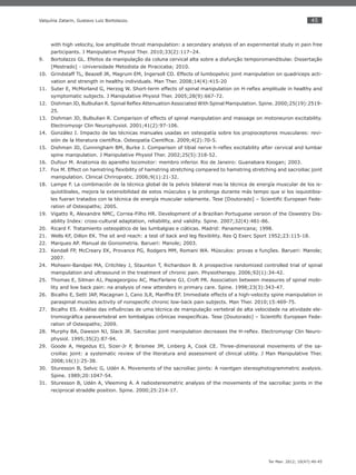 45
Ter Man. 2012; 10(47):40-45
Valquíria Zatarin, Gustavo Luiz Bortolazzo.
with high velocity, low amplitude thrust manipulation: a secondary analysis of an experimental study in pain free
participants. J Manipulative Physiol Ther. 2010;33(2):117–24.
Bortolazzo GL. Efeitos da manipulação da coluna cervical alta sobre a disfunção temporomandibular. Dissertação9.
[Mestrado] - Universidade Metodista de Piracicaba; 2010.
Grindstaff T10. L, Beazell JR, Magrum EM, Ingersoll CD. Effects of lumbopelvic joint manipulation on quadriceps acti-
vation and strength in healthy individuals. Man Ther. 2008;14(4):415-20
Suter E, McMorland G, Herzog W. Short-term effects of spinal manipulation on H-reﬂex amplitude in healthy and11.
symptomatic subjects. J Manipulative Physiol Ther. 2005;28(9):667-72.
Dishman JD, Bulbulian R. Spinal Reﬂex Attenuation Associated With Spinal Manipulation. Spine. 2000;25(19):2519-12.
25.
Dishman JD, Bulbulian R. Comparison of effects of spinal manipulation and massage on motoneuron excitability.13.
Electromyogr Clin Neurophysiol. 2001;41(2):97-106.
González I. Impacto de las técnicas manuales usadas en osteopatía sobre los propioceptores musculares: revi-14.
sión de la literatura cientíﬁca. Osteopatía Cientíﬁca. 2009;4(2):70-5.
Dishman JD, Cunningham BM, Burke J. Comparison of tibial nerve h-reﬂex excitability after cervical and lumbar15.
spine manipulation. J Manipulative Physiol Ther. 2002;25(5):318-52.
Dufour M. Anatomia do aparelho locomotor: membro inferior. Rio de Janeiro: Guanabara Koogan; 2003.16.
Fox M. Effect on hamstring ﬂexibility of hamstring stretching compared to hamstring stretching and sacroiliac joint17.
manipulation. Clinical Chriropratic. 2006;9(1):21-32.
Lampe F. La combinación de la técnica global de la pelvis bilateral mas la técnica de energía muscular de los is-18.
quiotibiales, mejora la extensibilidad de estos músculos y la prolonga durante más tempo que si los isquiotibia-
les fueran tratados con la técnica de energía muscular solamente. Tese [Doutorado] – Scientiﬁc European Fede-
ration of Osteopaths; 2005.
Vigatto R, Alexandre NMC, Correa-Filho HR. Development of a Brazilian Portuguese version of the Oswestry Dis-19.
ability Index: cross-cultural adaptation, reliability, and validity. Spine. 2007;32(4):481-86.
Ricard F. Tratamiento osteopático de las lumbalgias e ciáticas. Madrid: Panamericana; 1998.20.
Wells KF, Dillon EK. The sit and reach: a test of back and leg ﬂexibility. Res Q Exerc Sport 1952;23:115-18.21.
Marques AP. Manual de Goniometria. Barueri: Manole; 2003.22.
Kendall FP, McCreary EK, Provance PG, Rodgers MM, Romani WA. Músculos: provas e funções. Barueri: Manole;23.
2007.
Mohseni-Bandpei MA, Critchley J, Staunton T, Richardson B. A prospective randomized controlled trial of spinal24.
manipulation and ultrasound in the treatment of chronic pain. Physiotherapy. 2006;92(1):34-42.
Thomas E, Silman AJ, Papageorgiou AC, MacFarlane GJ, Croft PR. Association between measures of spinal mobi-25.
lity and low back pain: na analysis of new attenders in primary care. Spine. 1998;23(3):343-47.
Bicalho E, Setti JAP, Macagnan J, Cano JLR, Manffra EF. Immediate effects of a high-velocity spine manipulation in26.
paraspinal muscles activity of nonspeciﬁc chronic low-back pain subjects. Man Ther. 2010;15:469-75.
Bicalho ES. Análise das inﬂuências de uma técnica de manipulação vertebral de alta velocidade na atividade ele-27.
tromiográﬁca paravertebral em lombalgias crônicas inespecíﬁcas. Tese [Doutorado] – Scientiﬁc European Fede-
ration of Osteopaths; 2009.
Murphy BA, Dawson NJ, Slack JR. Sacroiliac joint manipulation decreases the H-reﬂex. Electromyogr Clin Neuro-28.
physiol. 1995;35(2):87-94.
Goode A, Hegedus EJ, Sizer-Jr P, Brismee JM, Linberg A, Cook CE. Three-dimensional movements of the sa-29.
croiliac joint: a systematic review of the literatura and assessment of clinical utility. J Man Manipulative Ther.
2008;16(1):25-38.
Sturesson B, Selvic G, Udén A. Movements of the sacroiliac joints: A roentgen stereophotogrammetric avalysis.30.
Spine. 1989;20:1047-54.
Sturesson B, Udén A, Vleeming A. A radiostereometric analysis of the movements of the sacroiliac joints in the31.
reciprocal straddle position. Spine. 2000;25:214-17.
 