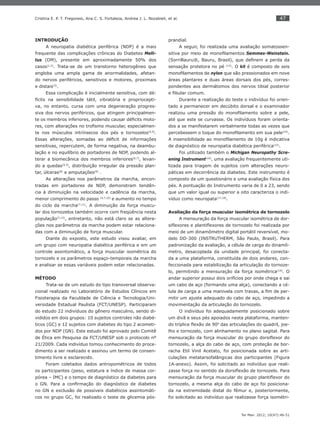 47
Ter Man. 2012; 10(47):46-51
Cristina E. P. T. Fregonesi, Ana C. S. Fortaleza, Andrea J. L. Nozabieli, et al.
INTRODUÇÃO
A neuropatia diabética periférica (NDP) é a mais
frequente das complicações crônicas do Diabetes Melli-
tus (DM), presente em aproximadamente 50% dos
casos(1,2)
. Trata-se de um transtorno heterogêneo que
engloba uma ampla gama de anormalidades, afetan-
do nervos periféricos, sensitivos e motores, proximais
e distais(3)
.
Essa complicação é inicialmente sensitiva, com dé-
ﬁcits na sensibilidade tátil, vibratória e propriocepti-
va, no entanto, cursa com uma degeneração progres-
siva dos nervos periféricos, que atingem principalmen-
te os membros inferiores, podendo causar déﬁcits moto-
res, com alterações no troﬁsmo muscular, especialmen-
te nos músculos intrínsecos dos pés e tornozelos(4,5)
.
Essas alterações, somadas ao déﬁcit de informações
sensitivas, repercutem, de forma negativa, na deambu-
lação e no equilíbrio de portadores de NDP, podendo al-
terar a biomecânica dos membros inferiores(6,7)
, levan-
do a quedas(4,5)
, distribuição irregular da pressão plan-
tar, úlceras(8)
e amputações(9)
.
As alterações nos parâmetros da marcha, encon-
tradas em portadores de NDP, demonstram tendên-
cia à diminuição na velocidade e cadência da marcha,
menor comprimento do passo (4,7,10)
e aumento no tempo
do ciclo da marcha(7,11)
. A diminuição da força muscu-
lar dos tornozelos também ocorre com freqüência nesta
população(7,12)
, entretanto, não está claro se as altera-
ções nos parâmetros da marcha podem estar relaciona-
das com a diminuição de força muscular.
Diante do exposto, este estudo visou avaliar, em
um grupo com neuropatia diabética periférica e em um
controle assintomático, a força muscular isométrica do
tornozelo e os parâmetros espaço-temporais da marcha
e analisar se essas variáveis podem estar relacionadas.
MÉTODO
Trata-se de um estudo do tipo transversal observa-
cional realizado no Laboratório de Estudos Clínicos em
Fisioterapia da Faculdade de Ciência e Tecnologia/Uni-
versidade Estadual Paulista (FCT/UNESP). Participaram
do estudo 22 indivíduos do gênero masculino, sendo di-
vididos em dois grupos: 10 sujeitos controles não diabé-
ticos (GC) e 12 sujeitos com diabetes do tipo 2 acometi-
dos por NDP (GN). Este estudo foi aprovado pelo Comitê
de Ética em Pesquisa da FCT/UNESP sob o protocolo nº
21/2009. Cada indivíduo tomou conhecimento do proce-
dimento a ser realizado e assinou um termo de consen-
timento livre e esclarecido.
Foram coletados dados antropométricos de todos
os participantes (peso, estatura e índice de massa cor-
pórea – IMC) e o tempo de diagnóstico da diabetes para
o GN. Para a conﬁrmação do diagnóstico de diabetes
no GN e exclusão de possíveis diabéticos assintomáti-
cos no grupo GC, foi realizado o teste de glicemia pós-
prandial.
A seguir, foi realizada uma avaliação somatossen-
sitiva por meio de monoﬁlamentos Semmes-Weinstein.
(SorriBauru®, Bauru, Brasil), que deﬁnem a perda da
sensação protetora no pé (13)
. O kit é composto de seis
monoﬁlamentos de nylon que são pressionados em nove
áreas plantares e duas áreas dorsais dos pés, corres-
pondentes aos dermátomos dos nervos tibial posterior
e ﬁbular comum.
Durante a realização do teste o indivíduo foi orien-
tado a permanecer em decúbito dorsal e o examinador
realizou uma pressão do monoﬁlamento sobre a pele,
até que este se curvasse. Os indivíduos foram orienta-
dos a se manifestarem verbalmente todas as vezes que
percebessem o toque do monoﬁlamento em sua pele(14)
.
A insensibilidade ao monoﬁlamento de 10g é indicativa
de diagnóstico de neuropatia diabética periférica(15)
.
Foi utilizado também o Michigan Neuropathy Scre-
ening Instrument(16)
, uma avaliação frequentemente uti-
lizada para triagem de sujeitos com alterações neuro-
páticas em decorrência da diabetes. Este instrumento é
composto de um questionário e uma avaliação física dos
pés. A pontuação do Instrumento varia de 0 a 23, sendo
que um valor igual ou superior a oito caracteriza o indi-
víduo como neuropata(17,18)
.
Avaliação da força muscular isométrica de tornozelo
A mensuração da força muscular isométrica de dor-
siﬂexores e plantiﬂexores de tornozelo foi realizada por
meio de um dinamômetro digital portátil reversível, mo-
delo DD-300 (INSTRUTHERM, São Paulo, Brasil). Para
padronização da avaliação, a célula de carga do dinamô-
metro, desacoplada da unidade principal, foi conecta-
da a uma plataforma, constituída de dois andares, con-
feccionada para estabilização da articulação do tornoze-
lo, permitindo a mensuração da força isométrica(19)
. O
andar superior possui dois orifícios por onde chega e sai
um cabo de aço (formando uma alça), conectando a cé-
lula de carga a uma manivela com travas, a ﬁm de per-
mitir um ajuste adequado do cabo de aço, impedindo a
movimentação da articulação do tornozelo.
O indivíduo foi adequadamente posicionado sobre
um divã e seus pés apoiados nesta plataforma, manten-
do tríplice ﬂexão de 900
das articulações do quadril, joe-
lho e tornozelo, com alinhamento no plano sagital. Para
mensuração da força muscular do grupo dorsiﬂexor do
tornozelo, a alça do cabo de aço, com proteção de bor-
racha Etil Vinil Acetato, foi posicionada sobre as arti-
culações metatarsofalângicas dos participantes (Figura
1A-anexo). Assim, foi solicitado ao indivíduo que reali-
zasse força no sentido da dorsiﬂexão de tornozelo. Para
mensuração da força muscular do grupo plantiﬂexor do
tornozelo, a mesma alça do cabo de aço foi posiciona-
da na extremidade distal do fêmur e, posteriormente,
foi solicitado ao indivíduo que realizasse força isométri-
 