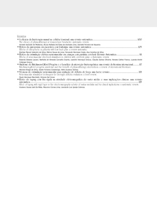 Revisões
•	A eficácia da fisioterapia manual na cefaléia tensional: uma revisão sistemática.................................................................................100	
The eficacy of physicaltherapy in tension-type headache: systematic review.
	 Anniele Azevedo de Medeiros, Bruna Rafaela Dornelas de Andrade Lima, Danielle Ferreira de Siqueira.
•	Efeitos da quiropraxia em pacientes com lombalgia: uma revisão sistemática....................................................................................105	
Effects of chiropractic in patients with low back pain: a review systematic.
	 Rodrigo Marcel Valentim da Silva, Márcio Souza de Lima, Fernando Henrique Costa, Ana Carolina da Silva.
•	Efeitos da estimulação elétrica neuromuscular em crianças com paralisia cerebral: Revisão Sistemática......................................... 111	
Effects of neuromuscular electrical stimulation in children with cerebral palsy: a Systematic review.
	 Roberta Delasta Lazzari, Nathalia de Almeida Carvalho Duarte, Leandro Henrique Grecco, Claudia Santos Oliveira, Renata Calhes Franco, Luanda André
Collange Grecco.
•	Síndrome de Hutchinson-Gilford Progéria e o benefício da interveção fisioterapêutica: uma revisão da literatura internacional............117	
Hutchinson-gilford progéria syndrome and the benefit of physicaltherapy intervention: a review of international literature.
	 Mariane Braga da Silva, Gizele Fontana Costalonga, Hélio Gustavo Santos.
•	Técnicas de estimulação neuromuscular para avaliação de déficits de força: uma breve revisão..................................................... 123	
Neuromuscular stimulation techniques for strength deficits evaluation: a brief review.
	 Paulo Henrique Marchetti, Simone Dal Corso.
•	Efeito do taping com fita rígida na atividade eletromiográfica do vasto médio e suas implicações clínicas: uma revisão
sistemática..................................................................................................................................................................................................129	
Effect of taping with rigid tape in the electromyography activity of vastus medialis and its clinical implications: a systematic review.
	 Gustavo Sousa Leal Da Mata, Mauricio Correa Lima, Leonardo Luiz Igreja Colonna.
 