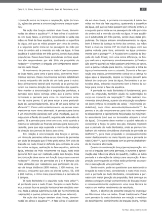 83
Ter Man. 2012; 10(47):81-88
Caio G. S. Silva, Antonio C. Mansoldo, Ivan W. Tertuliano, et al.
cronização entre os braços e respiração, ação do tron-
co, ações das pernas e sincronização entre braços e per-
nas.
Na ação dos braços existem duas fases, denomi-
nadas de aérea e aquática(10)
. A fase aérea é subdividi-
da em duas fases, a primeira corresponde à saída das
mãos no ﬁnal da fase aquática, quebrando a superfície
da água, até que as mãos passem por cima do ombro,
e a segunda parte inicia-se na passagem da mão por
cima do ombro até a imersão da mão na água. A fase
aquática é subdividida em três partes, sendo duas delas
propulsivas. Essas duas fases propulsivas da fase aquá-
tica são responsáveis por até 90% da propulsão do
nadador(11)
e tornam a braçada um componente essen-
cial do nado Crawl.
O movimento de pernas no nado Crawl compreen-
de duas fases, para cima e para baixo, com leves movi-
mentos laterais. Esses movimentos laterais estabilizam
o corpo enquanto ele oscila de um lado para o outro.
Esse alinhamento lateral será mantido se as pernas ba-
terem na mesma direção dos movimentos dos quadris.
Para manter a sincronização e angulações perfeitas, a
pernada para baixo começa antes que a perna tenha
terminado a pernada para cima no movimento ante-
rior da outra perna. O pé deve estar a uma profundi-
dade de, aproximadamente, 30 a 35 cm para tornar-se
eﬁciente(12)
. Como visto anteriormente, as pernas movi-
mentam-se num ritmo alternado. A pernada para baixo
é um movimento parecido com uma chicotada, que co-
meça com a ﬂexão do quadril, seguida pela extensão do
joelho. Já a pernada para cima tem o seu início quando a
mesma se sobrepõe ao ﬁnal da pernada para baixo pre-
cedente, para que seja superada a inércia da mudança
de direção das pernas de baixo para cima.
Em relação à sincronização dos braços e pernas,
um ritmo de pernadas refere-se ao número de pernadas
por ciclo de braçada que é feito pelo atleta. Um ciclo de
braçada no nado Crawl é deﬁnido pela entrada de uma
das mãos na água, realização da fase aquática, saída da
água, entrada da mão novamente na água, todo esse
percurso tem que ser realizado pelos dois braços. Essa
sincronização deve variar em função das provas a serem
nadadas(13)
. Ritmos de pernadas de 2 e 4 tempos são
mais utilizados por nadadores que participam de pro-
vas de longa distância (800 metros, 1500 metros, tra-
vessias), enquanto que para as provas curtas, 50, 100
e 200 metros, o ritmo mais preconizado é a pernada de
6 tempos.
O nado Borboleta é o segundo nado mais veloz(14)
,
só perdendo para o nado Crawl. Durante o nado Borbo-
leta, o corpo ﬁca na posição horizontal em decúbito ven-
tral. Toda a cabeça submersa (a não ser no momento da
respiração) e queixo próximo ao peito (osso externo).
Na ação dos braços existem duas fases, denomi-
nadas de aérea e aquática(10)
. A fase aérea é subdividi-
da em duas fases, a primeira corresponde à saída das
mãos no ﬁnal da fase aquática, quebrando a superfície
da água, até que as mãos passem por cima do ombro, e
a segunda parte inicia-se na passagem da mão por cima
do ombro até a imersão da mão na água. A fase aquáti-
ca é subdividida em três partes, sendo duas delas pro-
pulsivas. Os braços entram simultaneamente na água,
bem à frente da cabeça na linha dos ombros. As mãos
ﬁcam a mais ou menos 45º do nível da água, com sua
palma voltada para fora, entrando na água primeira-
mente com o polegar(10)
. A Puxada tem o padrão da bra-
çada do nado Crawl, com uma única diferença, os bra-
ços realizam o movimento simultaneamente. A Finaliza-
ção ocorre quando as mãos passam próximos às coxas,
com a palma voltada para dentro, rompendo a linha da
água primeiramente com o cotovelo. Durante a Recupe-
ração dos braços, primeiramente coloca-se a cabeça na
água após a respiração, depois os braços passam pela
lateral do corpo por cima da água, ﬂexionados e os co-
tovelos altos, entrando novamente bem à frente da ca-
beça para iniciar a fase da aquática.
A pernada no nado Borboleta é fundamental, pois
além da propulsão, também ajuda na sustentação do
corpo no momento da respiração(15)
. Elas realizam mo-
vimentos simultâneos, a partir da articulação coxofemo-
ral (com reﬂexo no restante do corpo - movimento on-
dulatório), num ritmo ascendente/descendente(14)
. As
pernas e os pés encontram-se para trás no movimen-
to descendente e ligeiramente ﬂexionados no movimen-
to ascendente (até que os tornozelos atinjam o nível
da água). O iniciante deve manter o quadril relaxado e
concentrar a força no peito dos pés. Estudos mostram
que a pernada do nado Borboleta, onde as pernas tra-
balham de maneira simultânea chamada de pernada de
Golﬁnho(14)
, gera mais propulsão e consequentemente
maior deslocamento no meio líquido que a pernada do
nado Crawl(16)
, que é realizada com as pernas trabalhan-
do de maneira alternada.
Quanto à coordenação braço/perna/respiração, ini-
cia-se a braçada com uma pernada, e durante a aproxi-
mação das mãos (na altura do quadril), realiza-se outra
pernada e a elevação da cabeça para respiração. A res-
piração ocorre quando as mãos estão próximas do abdo-
me e execução de uma pernada(14)
.
Sendo assim, pode-se questionar que associando a
braçada do nado Crawl, considerado o nado mais veloz,
com a pernada do Nado Borboleta, considerada a per-
nada com maior geração de propulsão, fará com que os
atletas consigam atingir comprimento de braçada maior
e consequentemente explorarem uma nova técnica de
nado e um melhor rendimento de resultado.
Assim, o objetivo do presente estudo foi investigar
as diferenças entre os nados, Crawl tradicional e Crawl
com pernada do nado Borboleta em relação a medidas
de desempenho: comprimento de braçada (Cbr), Tempo
 