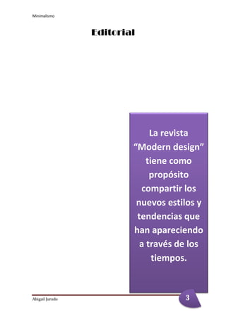 Minimalismo
Abigail Jurado Página 3
Editorial
La revista
“Modern design”
tiene como
propósito
compartir los
nuevos estilos y
tendencias que
han apareciendo
a través de los
tiempos.
3
 