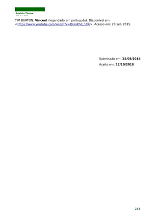 Revista Thema
v.16, n.1, 2019
TIM BURTON. Vincent (legendado em português). Disponível em:
<https://www.youtube.com/watch?v=QkmKhd_h3lk>. Acesso em: 23 set. 2015.
Submissão em: 25/08/2018
Aceito em: 22/10/2018
253
 