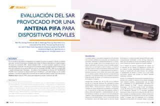 51ENERO / JUNIO 2016 VOL. 13Revista Técnica de la Empresa de Telecomunicaciones de Cuba S.A.
TÉCNICA
50 Revista Técnica de la Empresa de Telecomunicaciones de Cuba S.A.
Introducción
Un diseño óptimo y una antena integrada no solo permiten
una conexión confiable de los terminales de comunicaciones
personales inalámbricas independientemente de la orienta-
ción, sino que ayudan a prever un consumo excesivo de la
batería mejorando la eficiencia. Como la unidad normal-
mente opera en una región cercana al usuario, es necesario
entender y tener en cuenta la interacción mutua entre la ante-
na y el cuerpo humano. La implementación de la antena re-
presenta un proceso cíclico donde intervienen cuatro etapas
[1] y se detiene cuando el diseño alcanza los requerimientos
esperados. En el presente trabajo, solo se tendrá en cuenta la
etapa del diseño de antena y la evaluación de la interacción
de la antena y el usuario.
Estudios han revelado que más de 90% de los teléfonos
móviles en el mercado presentan dos tipologías de antena
fundamentales: antenas monopolos (estructuras abiertas) y
antenas PIFA —Planar Inverted F Antenna— (estructuras
cerradas) [2]. Estas comúnmente son internas a los dispositi-
vos. La mayoría de los fabricantes han adoptado confinar la
antena dentro del dispositivo, fundamentalmente por razo-
nes mecánicas y estéticas, así como por ser menos propensas
a dañarse. Estas son básicamente soluciones basadas en con-
figuraciones de antenas planas. Como es conveniente poseer
un dispositivo móvil que pueda operar en diversas bandas
de frecuencia, es común encontrar antenas PIFA que tengan
comportamiento multibanda. Existen diversas maneras de
lograr que esta trabaje en más de una banda de trabajo [3-7]
como la técnica de insertar ranuras en el parche radiador.
Con el objetivo de realizar evaluaciones del impacto de
la radiación de las antenas de dispositivos móviles en
los usuarios, se han desarrollado diversos modelos para
simular la composición del tejido humano. Sin embargo,
el equipamiento de prueba es costoso, por lo que resulta
conveniente realizar estas pruebas de manera simulada
empleando softwares.
Existen en la bibliografía internacional consultada diversos
artículos que evalúan el impacto de las antenas diseñadas
sobre distintos modelos, construyéndose uno de mano
[3], o empleando el CST MICROWAVE STUDIO (CST
MWS) mediante un SAM —Specific Anthropomorphic
Mannequin— [5], [6] para evaluar el SAR. Sin embargo,
a pesar del interés que se le ha dado al diseño de antenas
en la bibliografía nacional, no se encuentra abundante
información sobre el tema de la evaluación del SAR. Por lo
antes expuesto, se considera necesario realizar evaluaciones
al impacto del SAR a los dispositivos móviles que se puedan
diseñar o comprar para ser empleados en la sociedad.
Siguiendo esa necesidad, en el presente trabajo, se presenta
RESUMEN
Por la cercanía en que operan los dispositivos con respecto al usuario es necesario controlar la radiación
hacia este. Uno de los parámetros empleados para evaluar la radiación absorbida por el tejido biológico
del usuario es el parámetro SAR —Specific Absorption Rate— el cual se encuentra regulado por normas
internacionales y nacionales. Por este motivo en el presente trabajo se evalúa de manera simulada el im-
pacto de la radicación de una antena PIFA que opera en las bandas GSM 900 y 1800, en un modelo SAM
—Specific Anthropomorphic Mannequin— de cabeza y mano empleando el software CST MICROWAVE
STUDIO. Como resultados se obtiene la distribución de SAR para 1 g de tejido biológico en los modelos
analizados, y se evalúa el impacto de la colocación de los modelos de cabeza y usuario cerca del terminal.
ABSTRACT
Due to the proximity of equipment performance in relation to users, it is required radiation towards the latter.
One of the parameters used to assess radiation assimilated by the user´s biological tissue is the SAR parameter
—Specific Absorption Rate— regulated by international and national standards. For this reason, this paper
assesses, in a simulated manner, the PIFA antenna radiation impact operating in GSM 900 and 1800 bands, in
a SAM model —Specific Anthropomorphic Mannequin— head and hand using the software CST MICROWAVE
STUDIO. As a result, SAR distribution for 1 g of biological tissue in models analyzed is obtained; the impact of
head model allocation and user near equipment is assessed.
Key words: radiation, PIFA, antenna for mobile equipment, SAR assessment
Por: MSc. Domingo Pimienta del Valle; Dr. Raidel Lagar Pérez; Ing. Maura Padrón Cruz,
Universidad de Pinar del Río “Hermanos Saíz Montes de Oca”;
Ing. Lester M. Bustio Canals, Especialista de la Empresa Copextel de Pinar del Río.
domipimientav@gmail.com; lagar@upr.edu.cu;
mauratkm@gmail.com; lester@pr.copextel.com.cu
EVALUACIÓN DEL SAR
PROVOCADO POR UNA
ANTENA PIFA PARA
DISPOSITIVOS MÓVILES
Palabras clave: radiación, PIFA, antena para dispositivos móviles, evaluación del SAR
TÉCNICA
 