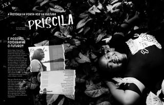 41
3X4
A história da porta-voz da cultura
40
É possível
fotografar
o futuro?
Sorriso largo e braços bem
abertos, pronta para abraçar o
mundo. Foi assim que a porta-
voz da cultura Priscila do Carmo
Limoeiro se apresentou pela
primeira vez aos leitores e leitoras
da Traços, nas fotos da seção 3x4
da nossa edição nº 11. Feitas em
setembro de 2016, as fotografias,
no entanto, parecem registrar não
aquele tempo presente de cinco
anos atrás, mas antecipar este
futuro que é hoje, setembro de
2021, quando Priscila – agora sim
– tem motivos bem fortes para
sorrir e abraçar o mundo.
Não que a Priscila de cinco anos
atrás fosse uma pessoa o tempo
todo triste. Era, na verdade,
uma mulher que precisava
enfrentar a insegurança e a
depressão, e que não dispunha da
autoconfiança e da autoestima
que fazem com que ela hoje em
dia se apresente assim: “Muito
prazer. Sou Priscila, mulher preta
empoderada.”
Priscila
Por José Rezende Jr.
Fotos Thaís Mallon
 