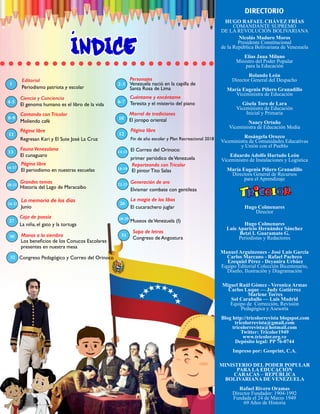 HUGO RAFAEL CHÁVEZ FRÍAS
COMANDANTE SUPREMO
DE LA REVOLUCIÓN BOLIVARIANA
Nicolás Maduro Moros
Presidente Constitucional
de la República Bolivariana de Venezuela
Elías Jaua Milano
Ministro del Poder Popular
para la Educación
Rolando León
Director General del Despacho
María Eugenia Piñero Granadillo
Viceministra de Educación
Gisela Toro de Lara
Viceministra de Educación
Inicial y Primaria
Nancy Ortuño
Viceministra de Educación Media
Rosángela Orozco
Viceministra de Comunidades Educativas
y Unión con el Pueblo
Eduardo Adolfo Hurtado León
Viceministro de Instalaciones y Logística
María Eugenia Piñero Granadillo
Directora General de Recursos
para el Aprendizaje
Hugo Colmenares
Director
Hugo Colmenares
Luis Aparicio Hernández Sánchez
Betzi I. Guaramato G.
Periodistas y Redactores
Manuel Arguinzones - José Luis García
Carlos Marcano - Rafael Pacheco
Ezequiel Pérez - Deyanira Urbáez
Equipo Editorial Colección Bicentenario,
Diseño, Ilustración y Diagramación
Miguel Raúl Gómez - Veronica Armas
Carlos Luque — Judy Gutiérrez
Marlene Torres
Sol Caraballo — Luis Madrid
Equipo de Corrección, Revisión
Pedagógica y Asesoría
Blog http://tricolorrevista blogspot.com
tricolorrevista@gmail.com
tricolorrevista@hotmail.com
Twitter: Tricolor1949
www.tricolor.org.ve
Depósito legal: PP 76-0744
Impreso por: Geoprint, C.A.
MINISTERIO DEL PODER POPULAR
PARA LA EDUCACIÓN
CARACAS – REPÚBLICA
BOLIVARIANA DE VENEZUELA
Rafael Rivero Oramas
Director Fundador: 1904-1992
Fundada el 24 de Marzo 1949
69 Años de Historia
indice
.
DIRECTORIO
Personajes
Venezuela nació en la capilla de
Santa Rosa de Lima
2-3
Ciencia y Conciencia
El genoma humano es el libro de la vida
4-5
Morral de tradiciones
El joropo oriental10
Página libre
Regresan Kari y El Sute José La Cruz
11
Página libre
Fin de año escolar y Plan Recreacional 2018
12
13
La memoria de los días
Junio
24-25
Sopa de letras
Congreso de Angostura
31Manos a la siembra
Los beneficios de los Conucos Escolares
presentes en nuestra mesa
30
El Correo del Orinoco:
primer periódico deVenezuela
Cantando con Tricolor
Moliendo café
8-9
Congreso Pedagógico y Correo del Orinoco32
Reporteando con Tricolor
El pintor Tito Salas18-19
Página libre
El periodismo en nuestras escuelas
16-17
Grandes temas
Historia del Lago de Maracaibo20-21
Museos deVenezuela (I)28-29
Generación de oro
Elvismar combate con gentileza
22-23
Fauna Venezolana
El cunaguaro
14-15
Cuéntame y encántame
Teresita y el misterio del piano6-7
Editorial
Periodismo patriota y escolar
1
La magia de los libos
El cucarachero juglar
26
Caja de poesía
La niña, el gato y la tortuga
27
 