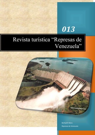 013
Revista turística “Represas de
Venezuela”

Berliyeth Mora
Represas de Venezuela

 