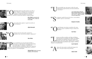 Entre aspas                                                                                                                                               Entre aspas




                                                                                 “U
                                                                                                ma sociedade que não possui a ideia de nação
                                                                                                dificilmente experimentará um desenvolvimento
                                                                                                sustentável.”



“O
              Brasil desacelerou por dois motivos em 2011 e
              2012. Primeiro, a redução do crescimento da                                                                          Luiz Carlos Bresser-Pereira,
              China e dos preços de algumas commodities.                                                                           Novos Estudos Cebrap, 93, julho
              Segundo, a sobrevalorização do real, que                                                                             2012: 101-121 - Brasil, sociedade
 complicou o desafio do Brasil para ganhar competitividade.”                                                                       nacional-dependente



                                                                                 “S
                                               Jim O’Neill, economista da                    e comprares aquilo de que não careces, não tardarás
                                               Goldman Sachs, criador do                     a vender o que te é necessário.”
                                               termo BRIC

                                                                                                                                   Benjamin Franklin


“O
               mais valioso dos capitais é aquele investido em
               seres humanos.”




                                                                                 “O
                                               Alfred Marshall                                   que distingue uma época económica de outra,
                                                                                                 é menos o que se produziu do que a forma de o
                                                                                                 produzir.”

                                                                                                                                   Karl Marx


“O
               homem não teria alcançado o possível se,
               repetidas vezes, não tivesse tentado o impossível.”




                                                                                 “L
                                                                                              ogo que na ordem econômica não haja um balanço
                                               Max Weber                                      exacto de forças, de produção, de salários, de trabalhos,
                                                                                              de benefícios, de impostos, haverá uma aristocracia
                                                                                              financeira, que cresce, reluz, engorda, incha, e ao mes-
                                                                                 mo tempo uma democracia de produtores que emagrece, definha e



“P
             ara se transformar em um país desenvolvido, o                       dissipa-se nos proletariados.”
             Brasil precisa cuidar bem da exploração do petróleo                                                                   Eça de Queirós
             da camada pré-sal, melhorar a qualidade da
             educação pública, estabelecer regras para aumentar



                                                                                 “A
 a atração de investimentos privados de longo prazo e acelerar a                               riqueza de uma nação se mede pela riqueza do
 redução da pobreza e da desigualdade.”                                                        povo e não pela riqueza dos príncipes.”

                                               Michael Reid, editor da revista
                                               britânica The Economist                                                             Adam Smith



10                                                                                                                                                                 11
 