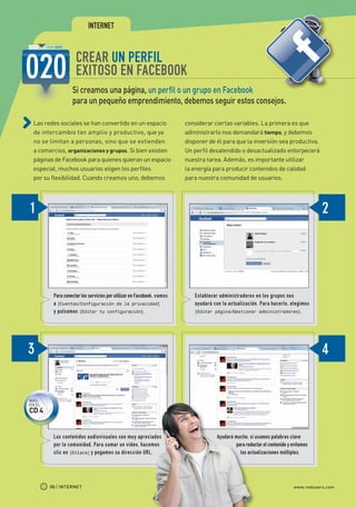 INTERNET


                                     CREAR UN PERFIL
                                     EXITOSO EN FACEBOOK
                                   Si creamos una página, un perfil o un grupo en Facebook
                                   para un pequeño emprendimiento, debemos seguir estos consejos.

             Las redes sociales se han convertido en un espacio                         considerar ciertas variables. La primera es que
             de intercambio tan amplio y productivo, que ya                             administrarlo nos demandará tiempo, y debemos
             no se limitan a personas, sino que se extienden                            disponer de él para que la inversión sea productiva.
             a comercios, organizaciones y grupos. Si bien existen                      Un perfil desatendido o desactualizado entorpecerá
             páginas de Facebook para quienes quieran un espacio                        nuestra tarea. Además, es importante utilizar
             especial, muchos usuarios eligen los perfiles                              la energía para producir contenidos de calidad
             por su flexibilidad. Cuando creamos uno, debemos                           para nuestra comunidad de usuarios.




                          Para conectar los servicios por utilizar en Facebook, vamos      Establecer administradores en los grupos nos
                          a [Cuentas/Configuración de la privacidad]                       ayudará con la actualización. Para hacerlo, elegimos
                          y pulsamos [Editar tu configuración].                            [Editar página/Gestionar administradores].




           MÁS
           EN EL
           CD 4


                          Los contenidos audiovisuales son muy apreciados                            Ayudará mucho, si usamos palabras clave 	
                          por la comunidad. Para sumar un video, hacemos                       	             para redactar el contenido y evitamos 	
                          clic en [Enlace] y pegamos su dirección URL.                     	                   las actualizaciones múltiples.




                     08 / INTERNET                                                                                                         www.redusers.com




Secretos_Clase02.indd 8                                                                                                                                21/01/2011 14:31:24
 