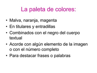 La paleta de colores:
• Malva, naranja, magenta
• En titulares y entradillas
• Combinados con el negro del cuerpo
  textual
• Acorde con algún elemento de la imagen
  o con el número completo
• Para destacar frases o palabras
 
