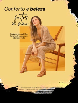 Conforto e beleza
feitos
à mão
e o inverno convida ao recolhimento, no verão a conexão com a vida ao
ar livre e à natureza fica maior, refletindo diretamente no estilo. Em um
momento em que a leveza e o toque rústico ficam mais atraentes, os detalhes
artesanais se tornam essenciais na moda desta estação.
S
14
Produtos com estética
handmade seguem em
alta neste verão
 