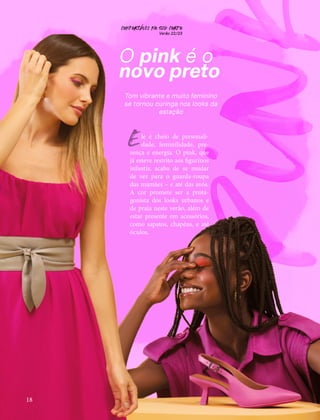 pin
CONFORTAVEL NO SEU CORPO
Verão 22/23
´
18
O pink é o
novo preto
Tom vibrante e muito feminino
se tornou curinga nos looks da
estação
le é cheio de personali-
dade, feminilidade, pre-
sença e energia. O pink, que
já esteve restrito aos figurinos
infantis, acaba de se mudar
de vez para o guarda-roupa
das mamães – e até das avós.
A cor promete ser a prota-
gonista dos looks urbanos e
de praia neste verão, além de
estar presente em acessórios,
como sapatos, chapéus, e até
óculos.
E
 