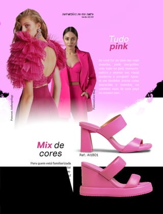 Tudo
pink
Se você for do time das mais
ousadas, pode mergulhar
com tudo no pink monocro-
mático e montar um visual
moderno e arrojado! Apos-
te em modelos únicos como
macacões e vestidos, ou
combine mais de uma peça
no mesmo tom.
Mix de
cores
Para quem está familiarizada
com as cores, e topa apostar
em um visual vibrante, é pos-
sível entrar no mix colorido!
Os visuais com color blo-
cking, usando peças de cores
distintas, também estão em
alta e conversam bem com a
tendência da dopamina.
19
Pinterest:
Anthropology
Pinterest:Live
Shop
CONFORTAVEL NO SEU CORPO
Verão 22/23
´
Ref.: AI2302
Ref.: AI1801
 